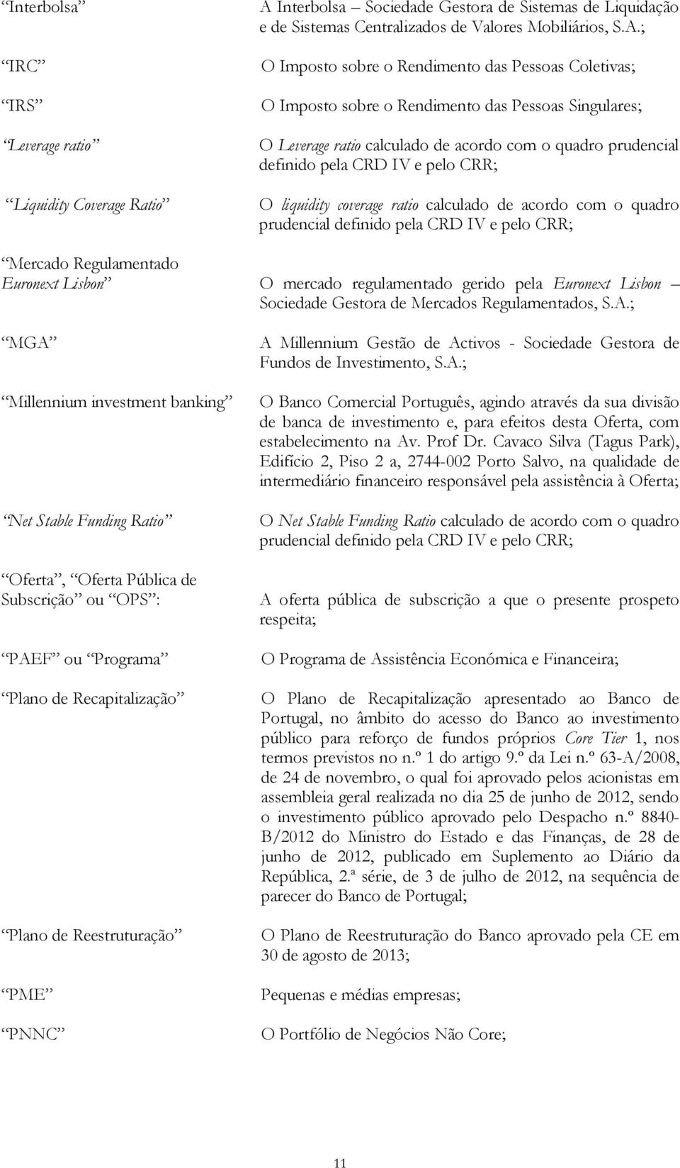 ; O Imposto sobre o Rendimento das Pessoas Coletivas; O Imposto sobre o Rendimento das Pessoas Singulares; O Leverage ratio calculado de acordo com o quadro prudencial definido pela CRD IV e pelo