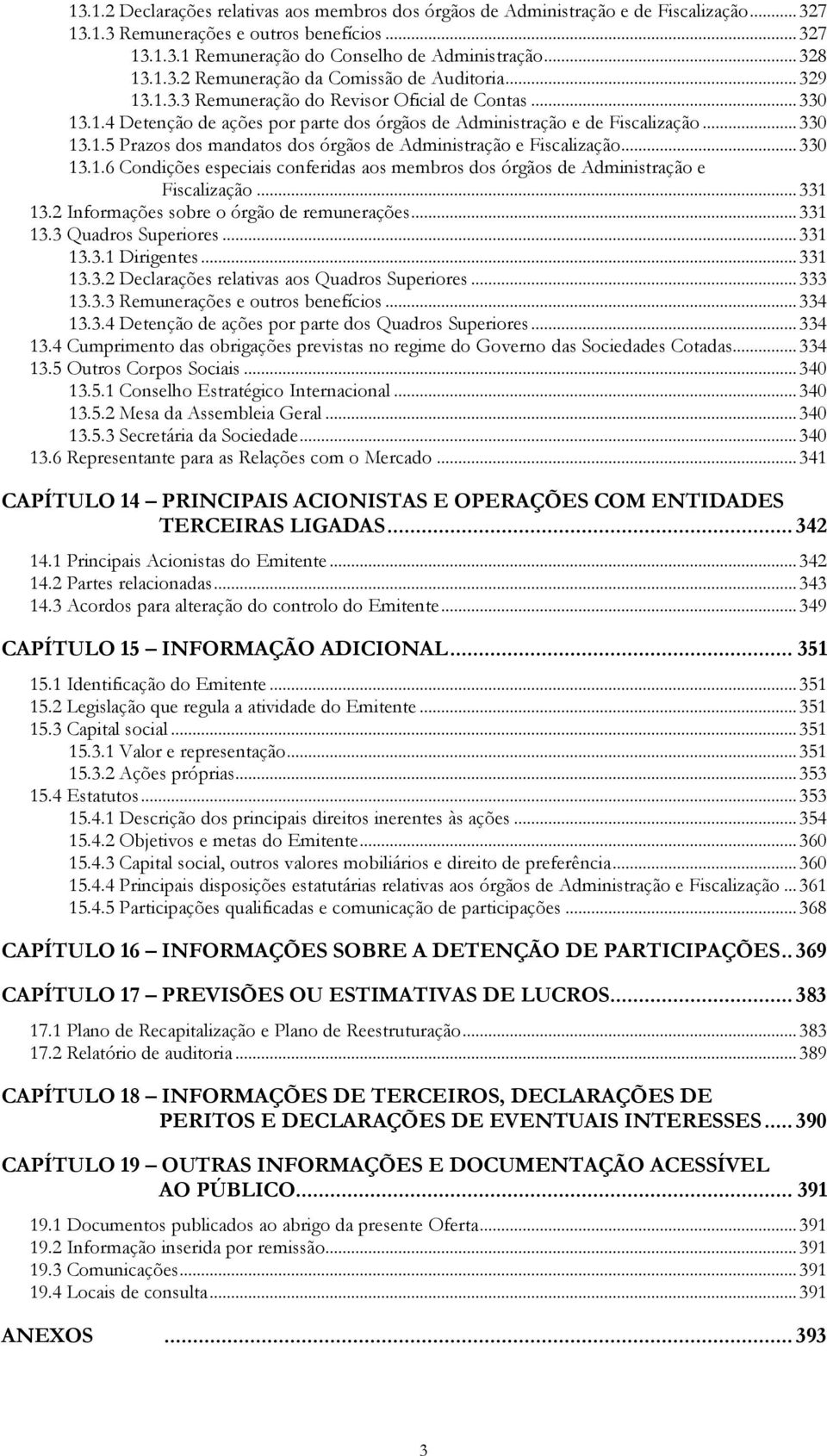 .. 330 13.1.6 Condições especiais conferidas aos membros dos órgãos de Administração e Fiscalização... 331 13.2 Informações sobre o órgão de remunerações... 331 13.3 Quadros Superiores... 331 13.3.1 Dirigentes.