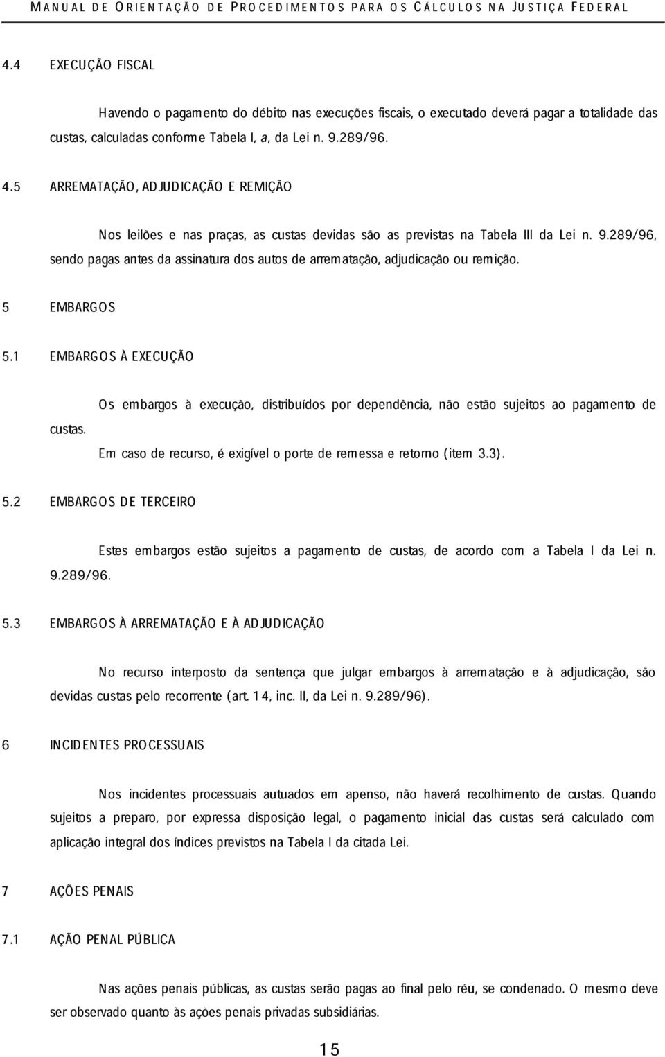 289/96, sendo pagas antes da assinatura dos autos de arrematação, adjudicação ou remição. 5 EMBARGOS 5.