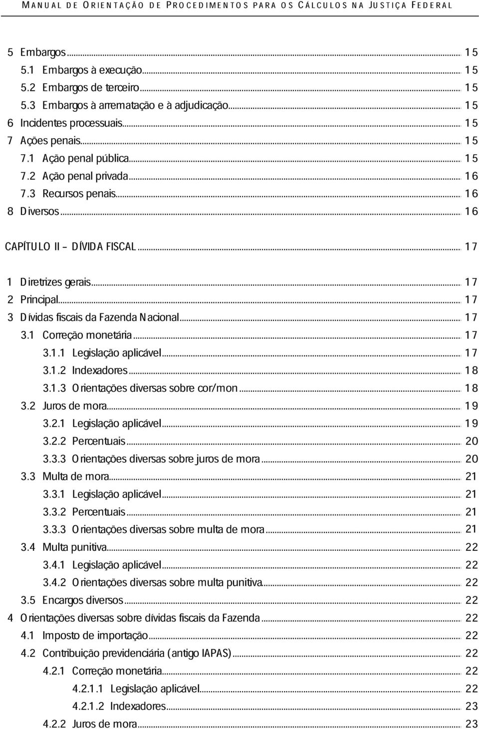 .. 17 3.1.1 Legislação aplicável... 17 3.1.2 Indexadores... 18 3.1.3 Orientações diversas sobre cor/mon... 18 3.2 Juros de mora... 19 3.2.1 Legislação aplicável... 19 3.2.2 Percentuais... 20 3.3.3 Orientações diversas sobre juros de mora.