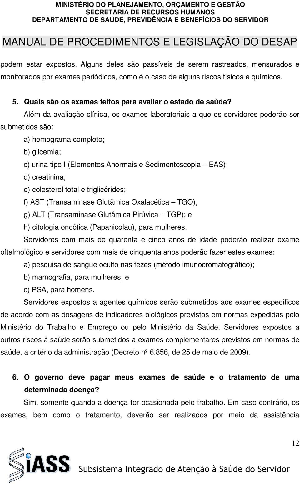 Além da avaliação clínica, os exames laboratoriais a que os servidores poderão ser submetidos são: a) hemograma completo; b) glicemia; c) urina tipo I (Elementos Anormais e Sedimentoscopia EAS); d)