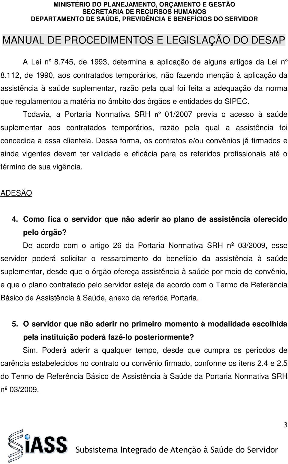 órgãos e entidades do SIPEC. Todavia, a Portaria Normativa SRH nº 01/2007 previa o acesso à saúde suplementar aos contratados temporários, razão pela qual a assistência foi concedida a essa clientela.