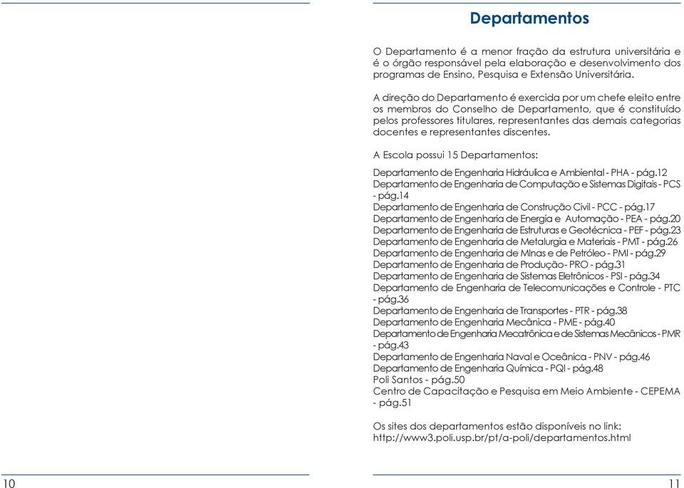 representantes discentes. A Escola possui 15 Departamentos: Departamento de Engenharia Hidráulica e Ambiental - PHA - pág.12 Departamento de Engenharia de Computação e Sistemas Digitais - PCS - pág.