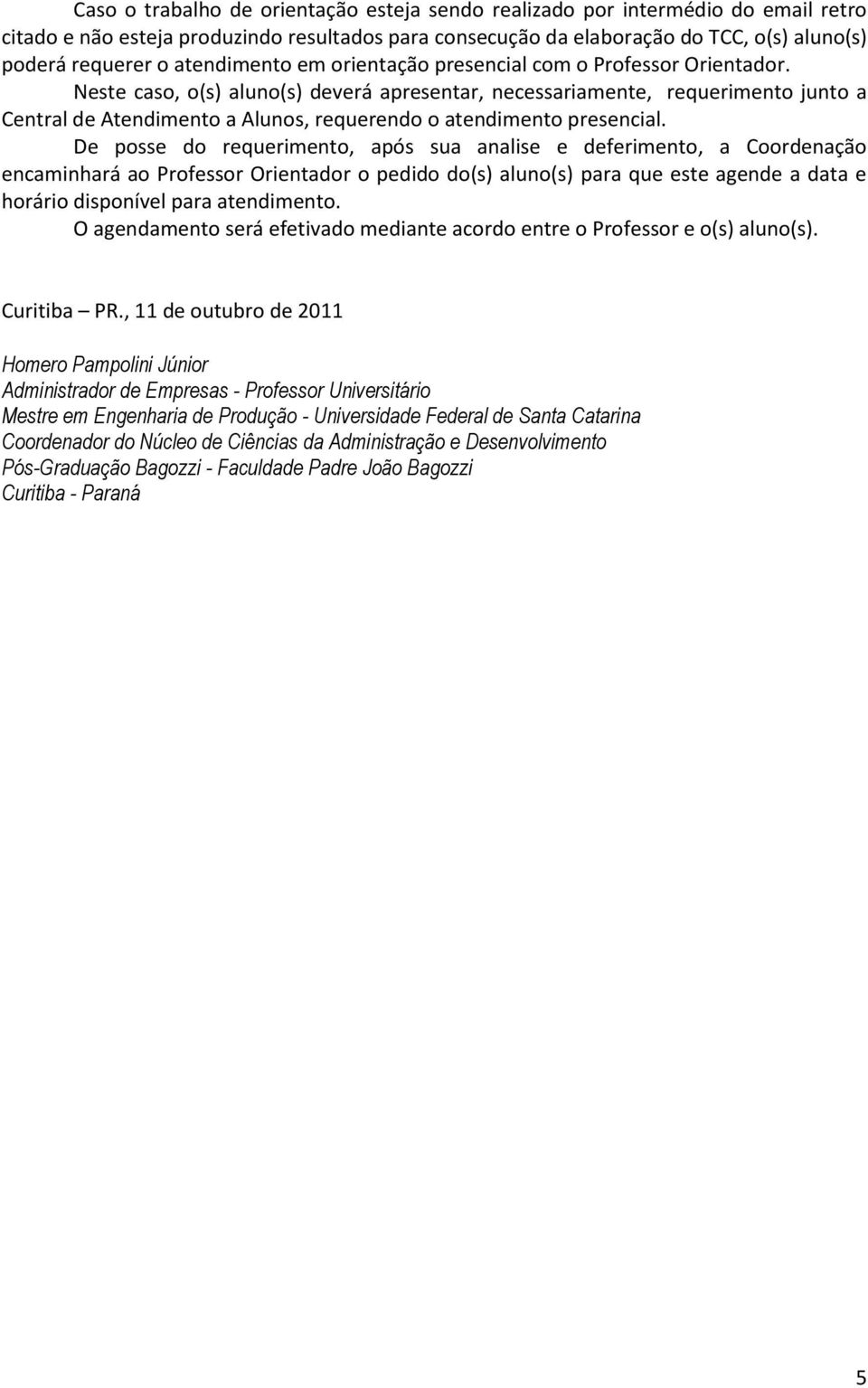 Neste caso, o(s) aluno(s) deverá apresentar, necessariamente, requerimento junto a Central de Atendimento a Alunos, requerendo o atendimento presencial.