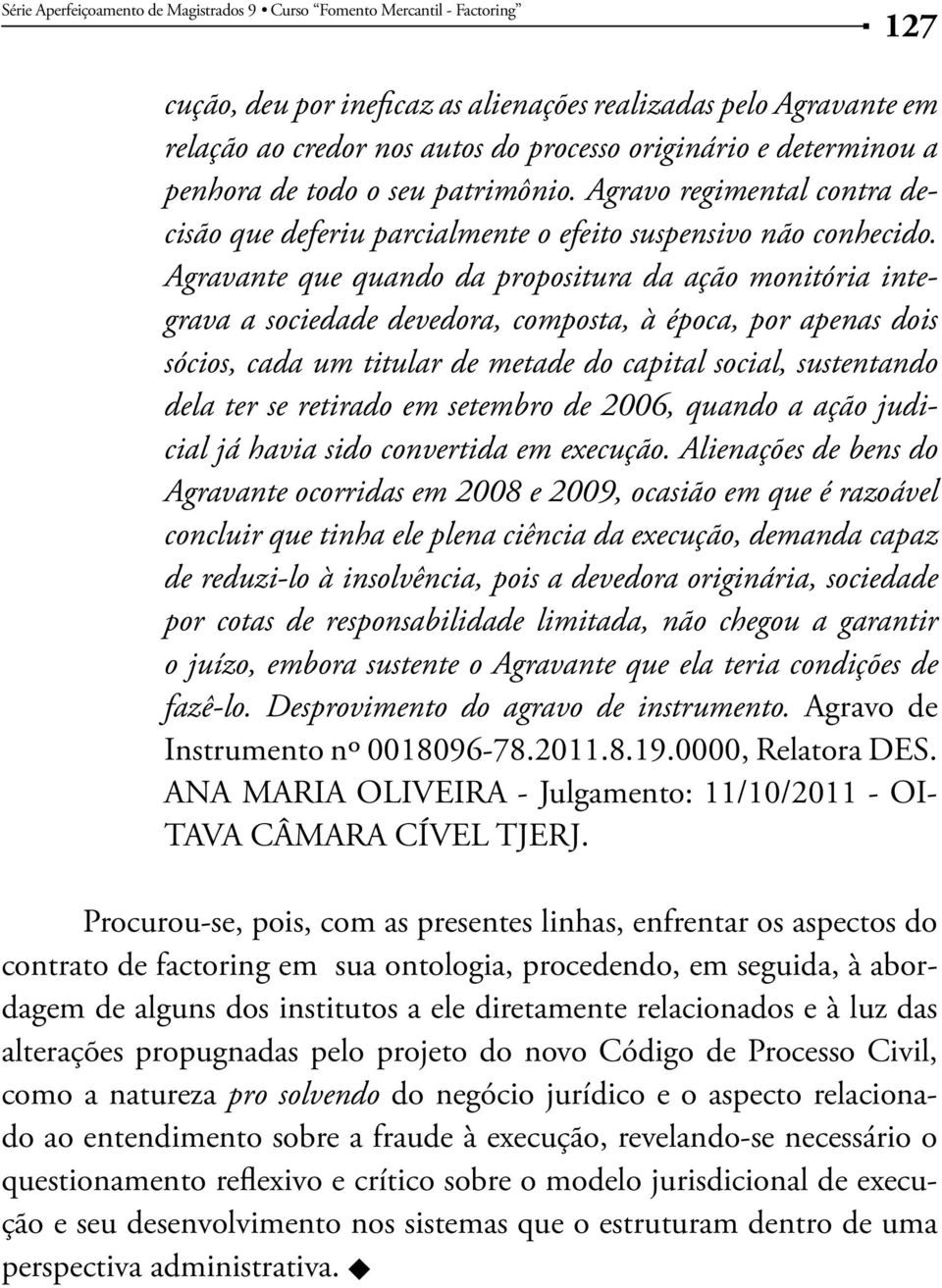 Agravante que quando da propositura da ação monitória integrava a sociedade devedora, composta, à época, por apenas dois sócios, cada um titular de metade do capital social, sustentando dela ter se