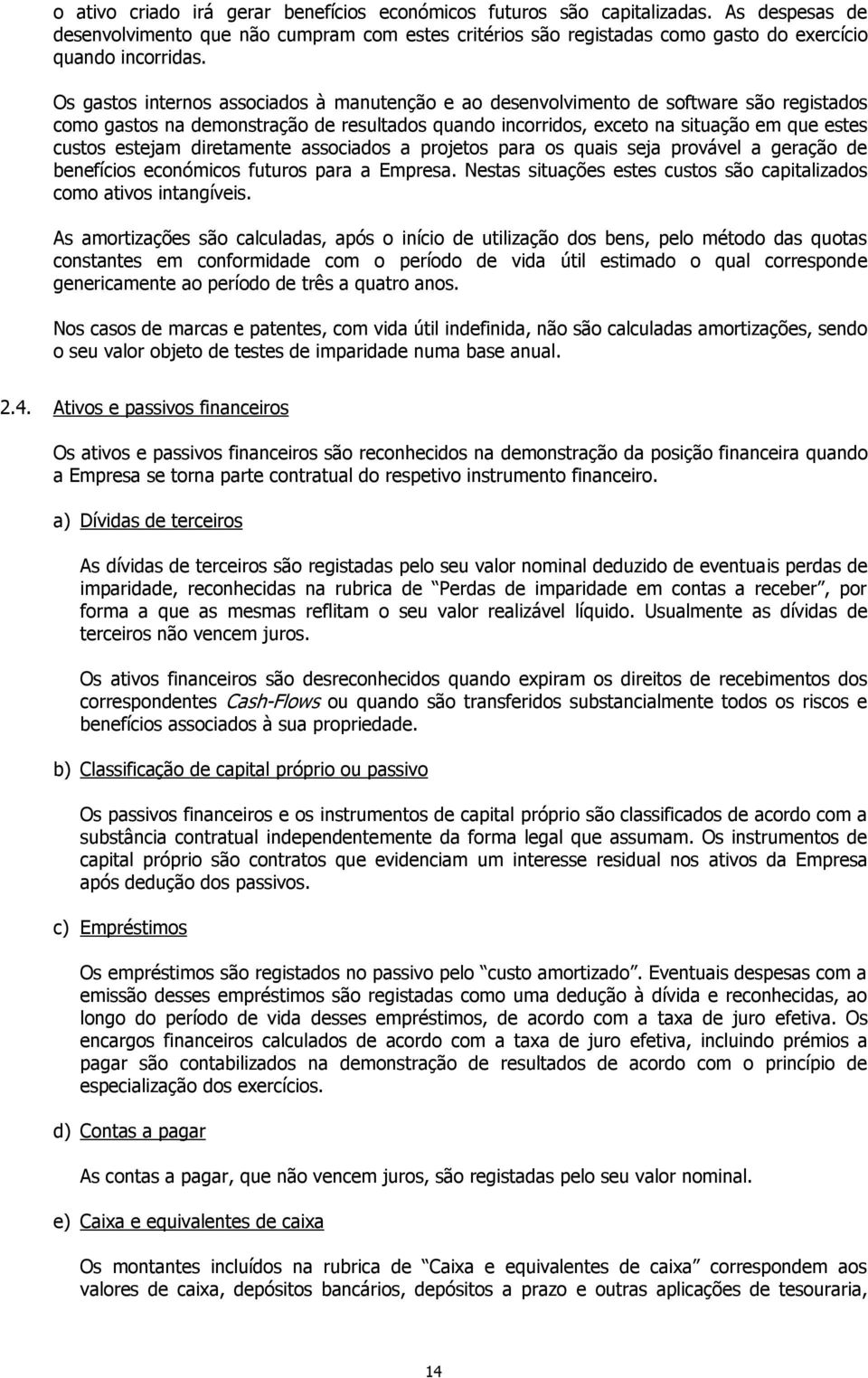 diretamente associados a projetos para os quais seja provável a geração de benefícios económicos futuros para a Empresa. Nestas situações estes custos são capitalizados como ativos intangíveis.