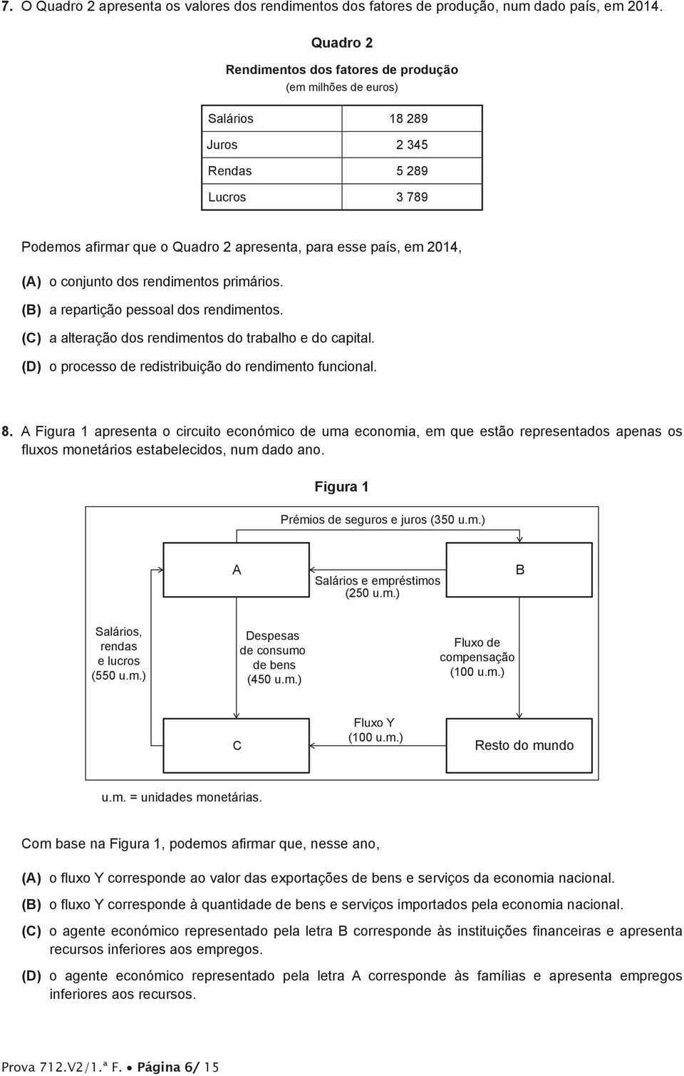 conjunto dos rendimentos primários. (B) a repartição pessoal dos rendimentos. (C) a alteração dos rendimentos do trabalho e do capital. (D) o processo de redistribuição do rendimento funcional. 8.