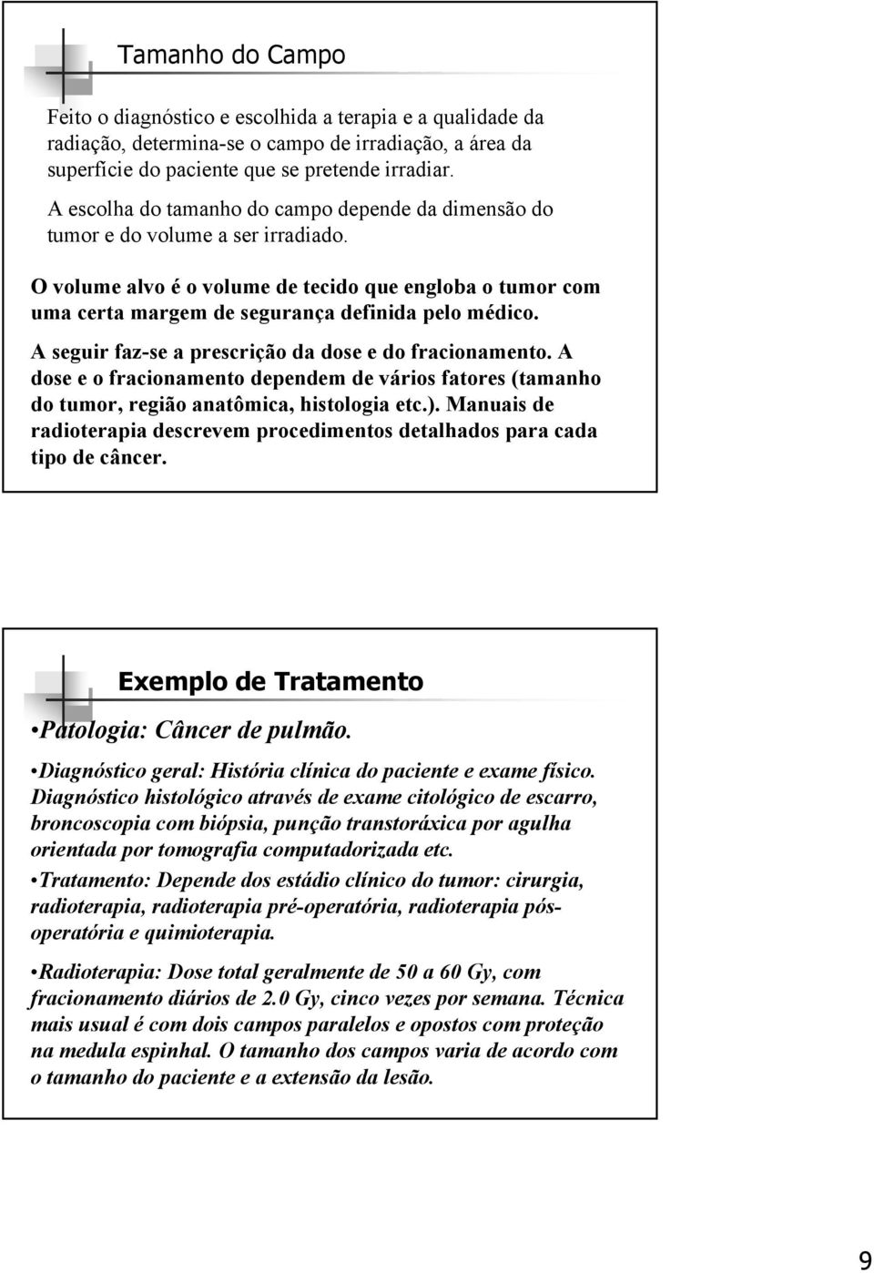 A seguir faz-se a prescrição da dose e do fracionamento. A dose e o fracionamento dependem de vários fatores (tamanho do tumor, região anatômica, histologia etc.).