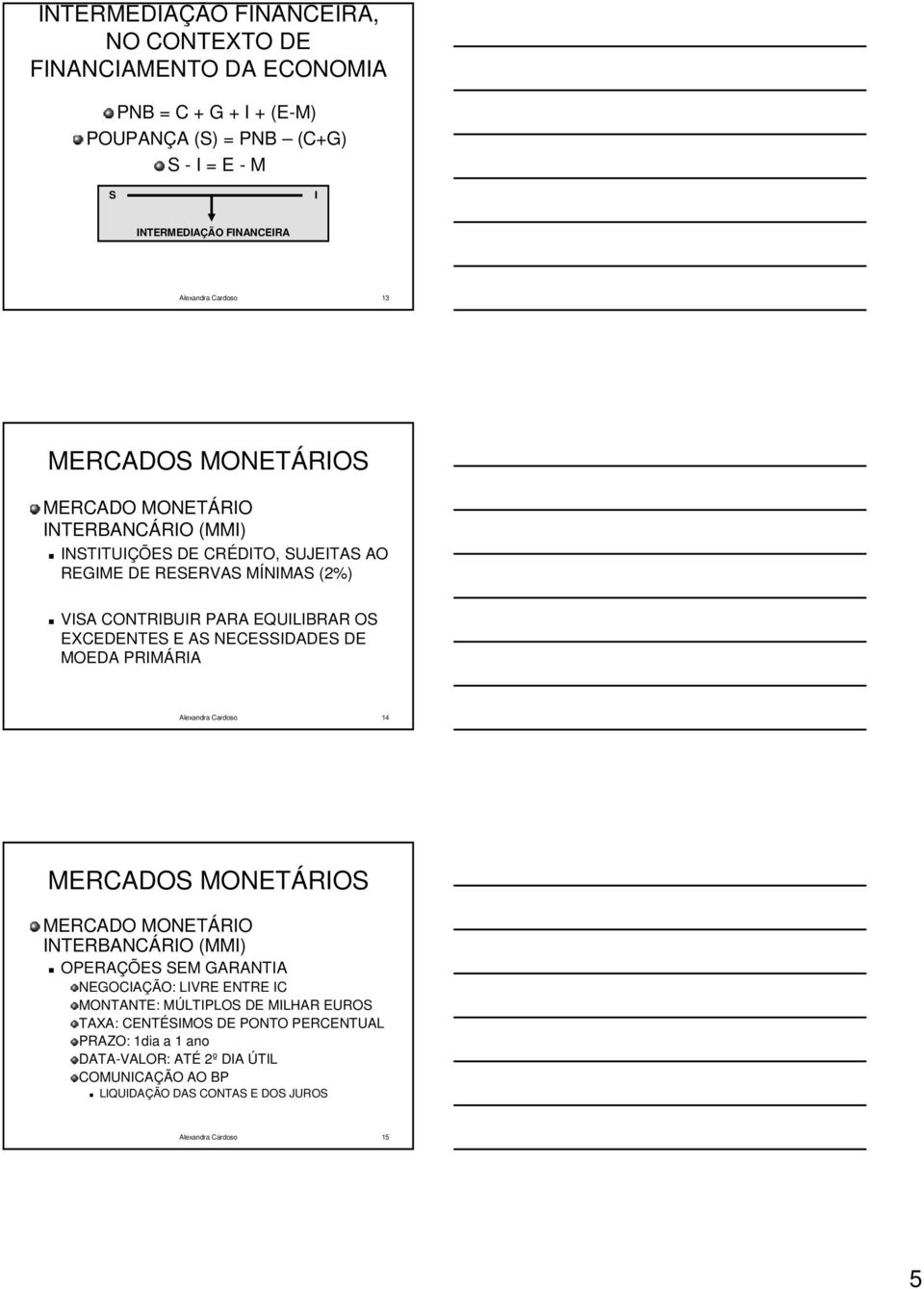 EXCEDENTES E AS NECESSIDADES DE MOEDA PRIMÁRIA RIA 14 MERCADOS MONETÁRIOS MERCADO MONETÁRIO INTERBANCÁRIO RIO (MMI) OPERAÇÕES SEM GARANTIA NEGOCIAÇÃO: LIVRE ENTRE IC