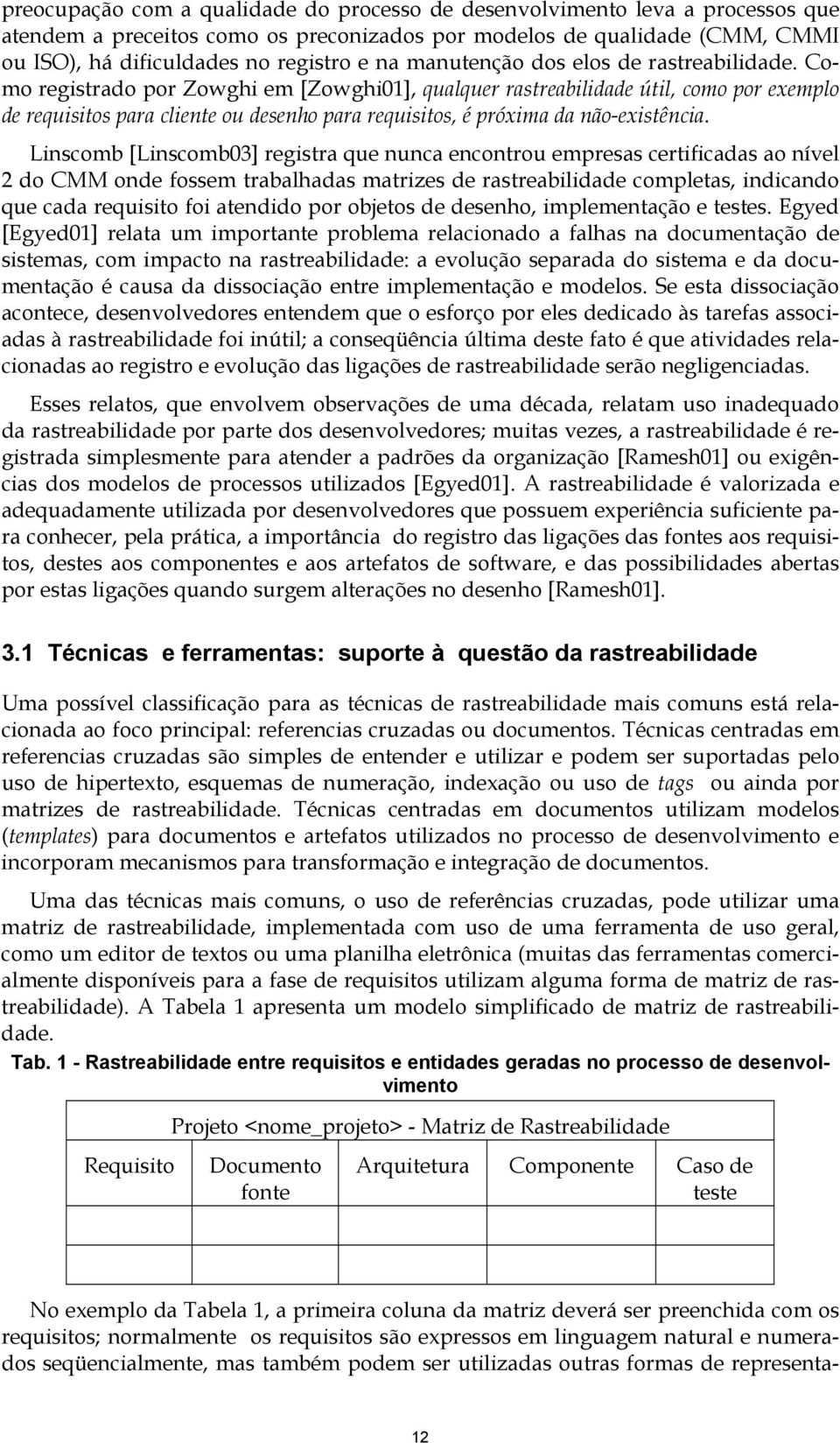 Como registrado por Zowghi em [Zowghi01], qualquer rastreabilidade útil, como por exemplo de requisitos para cliente ou desenho para requisitos, é próxima da não-existência.