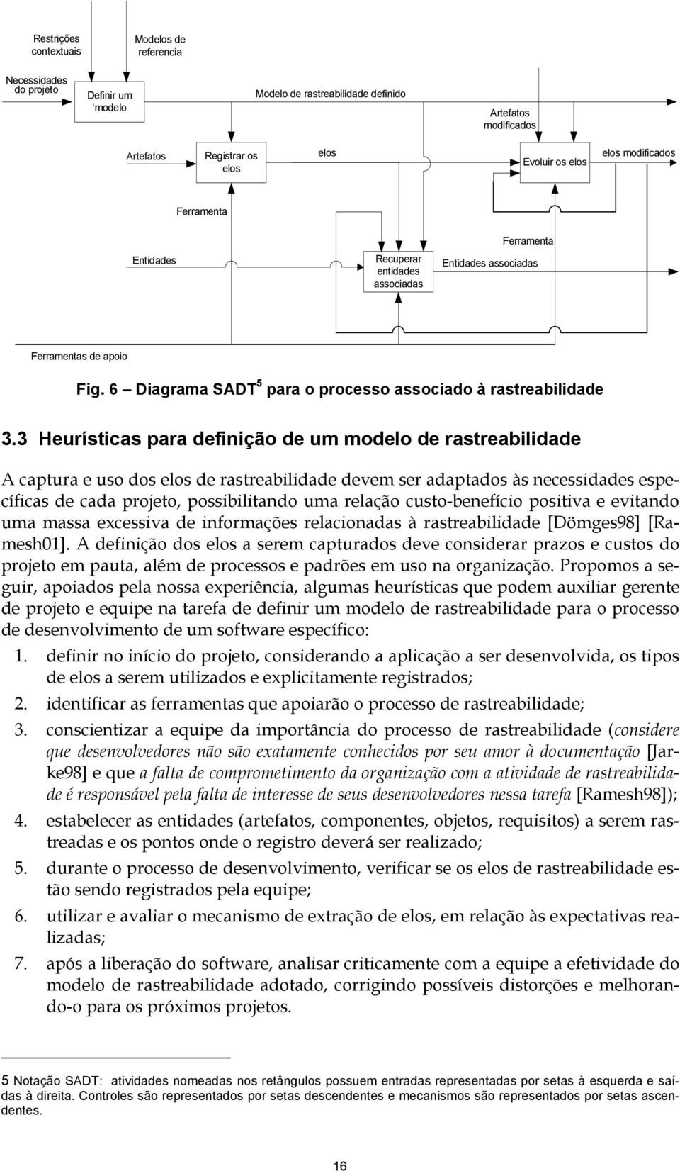 3 Heurísticas para definição de um modelo de rastreabilidade A captura e uso dos elos de rastreabilidade devem ser adaptados às necessidades específicas de cada projeto, possibilitando uma relação