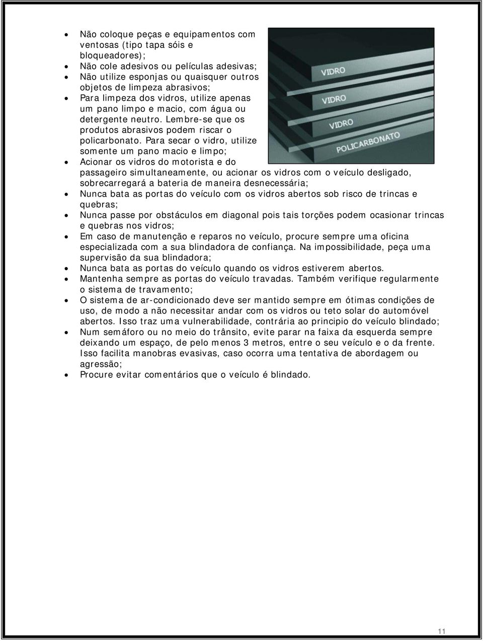 Para secar o vidro, utilize somente um pano macio e limpo; Acionar os vidros do motorista e do passageiro simultaneamente, ou acionar os vidros com o veículo desligado, sobrecarregará a bateria de