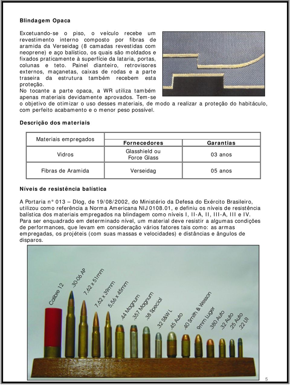 No tocante a parte opaca, a WR utiliza também apenas materiais devidamente aprovados.