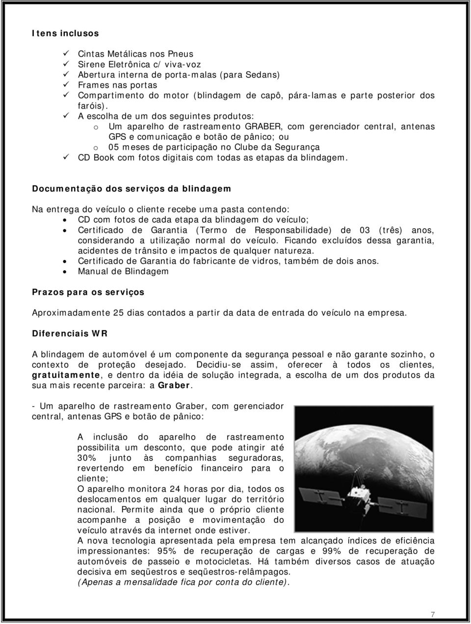 A escolha de um dos seguintes produtos: o Um aparelho de rastreamento GRABER, com gerenciador central, antenas GPS e comunicação e botão de pânico; ou o meses de participação no Clube da Segurança CD