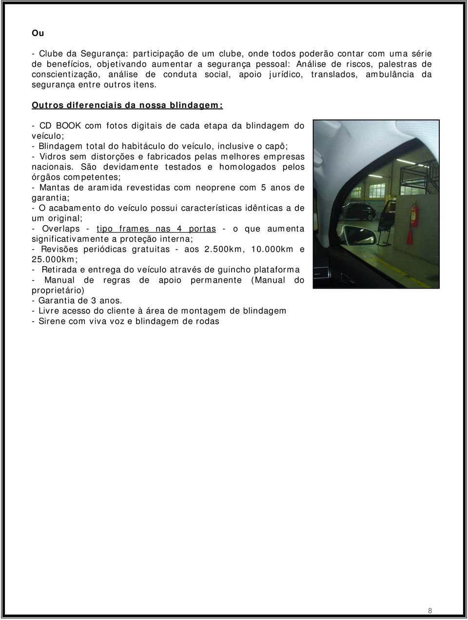 Outros diferenciais da nossa blindagem: - CD BOOK com fotos digitais de cada etapa da blindagem do veículo; - Blindagem total do habitáculo do veículo, inclusive o capô; - Vidros sem distorções e