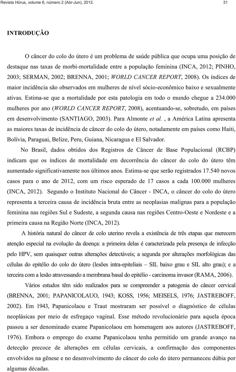 2002; BRENNA, 2001; WORLD CANCER REPORT, 2008). Os índices de maior incidência são observados em mulheres de nível sócio-econômico baixo e sexualmente ativas.