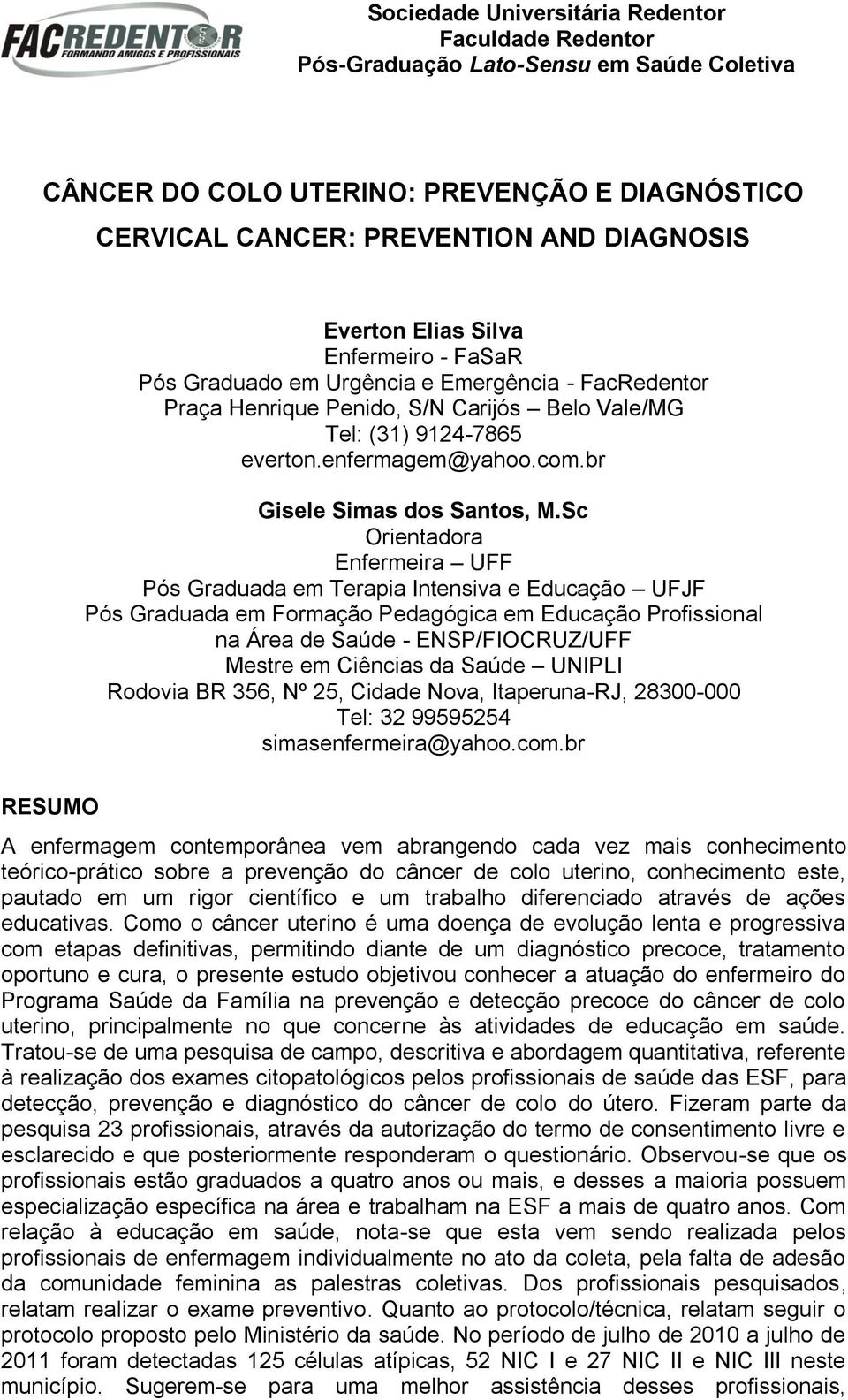 Sc Orientadora Enfermeira U Pós Graduada em Terapia Intensiva e Educação UJ Pós Graduada em ormação Pedagógica em Educação Profissional na Área de Saúde - ENSP/IOCRUZ/U Mestre em Ciências da Saúde