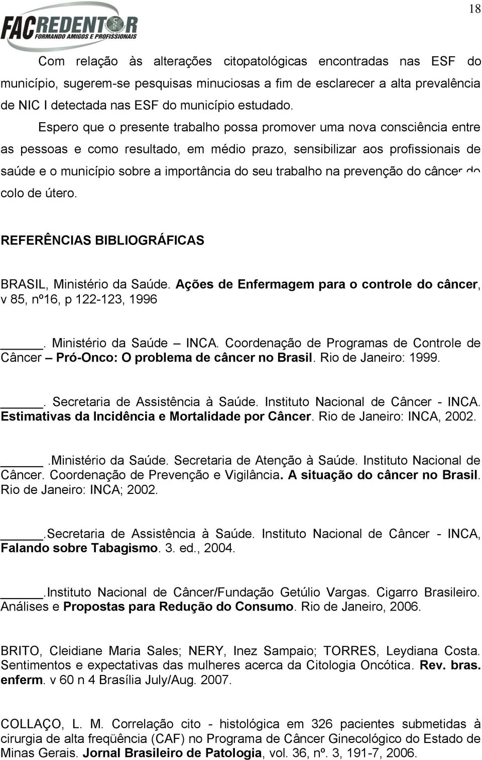 trabalho na prevenção do câncer do colo de útero. REERÊNCIAS BIBLIOGRÁICAS BRASIL, Ministério da Saúde. Ações de Enfermagem para o controle do câncer, v 85, nº6, p 22-23, 996.