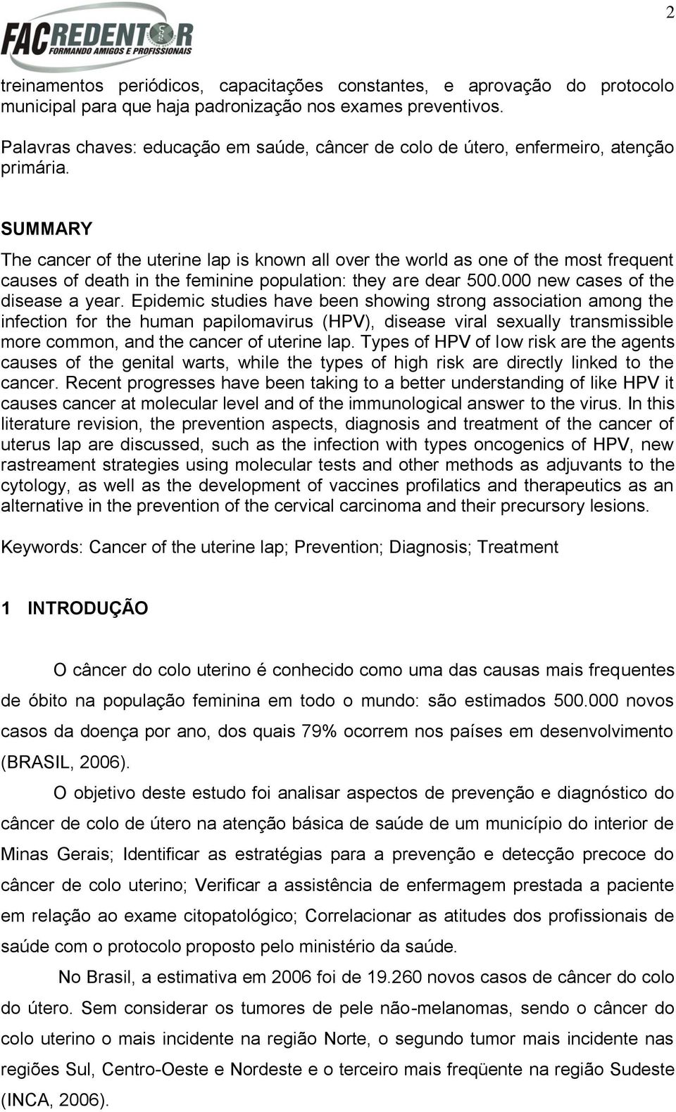 SUMMARY The cancer of the uterine lap is known all over the world as one of the most frequent causes of death in the feminine population: they are dear 5. new cases of the disease a year.