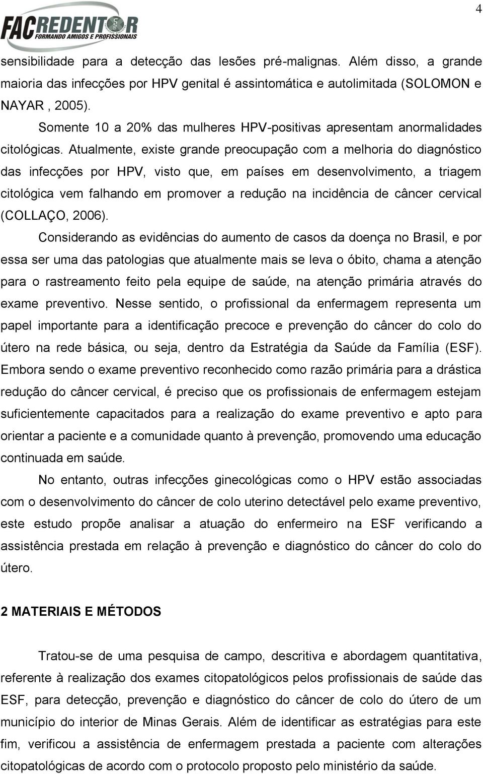 Atualmente, existe grande preocupação com a melhoria do diagnóstico das infecções por HPV, visto que, em países em desenvolvimento, a triagem citológica vem falhando em promover a redução na