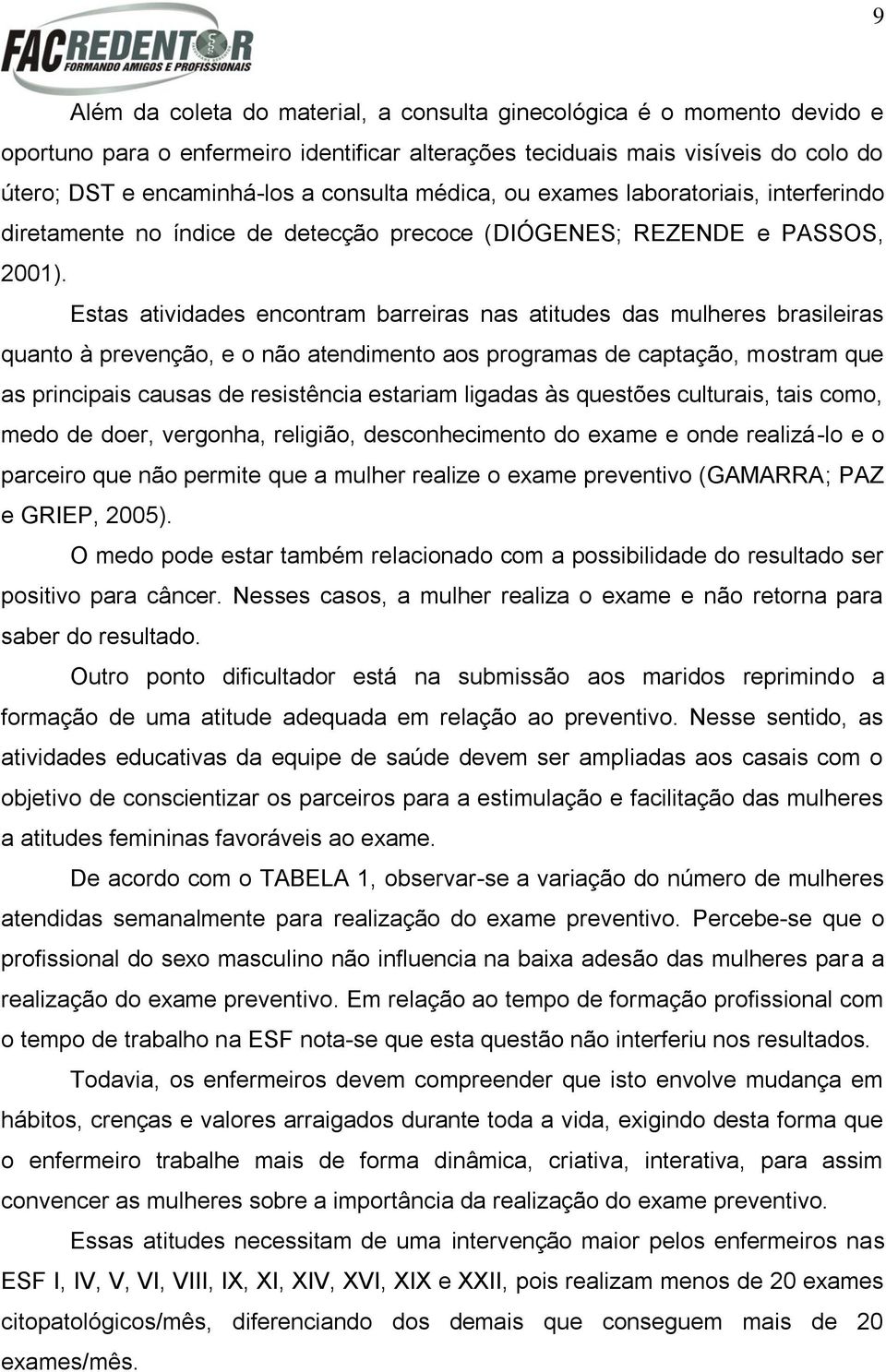 Estas atividades encontram barreiras nas atitudes das mulheres brasileiras quanto à prevenção, e o não atendimento aos programas de captação, mostram que as principais causas de resistência estariam