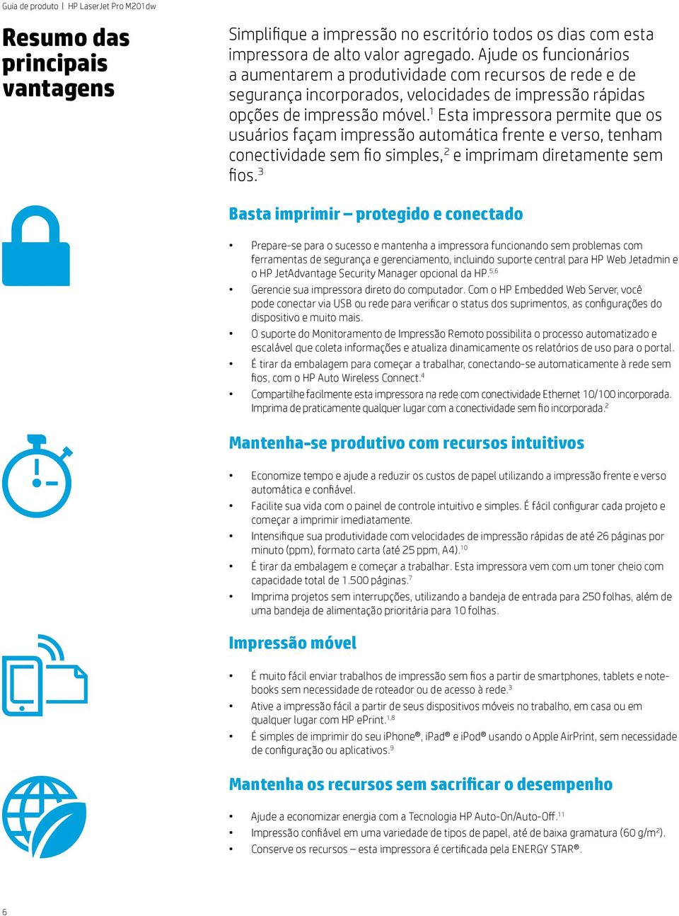 1 Esta impressora permite que os usuários façam impressão automática frente e verso, tenham conectividade sem fio simples, 2 e imprimam diretamente sem fios.