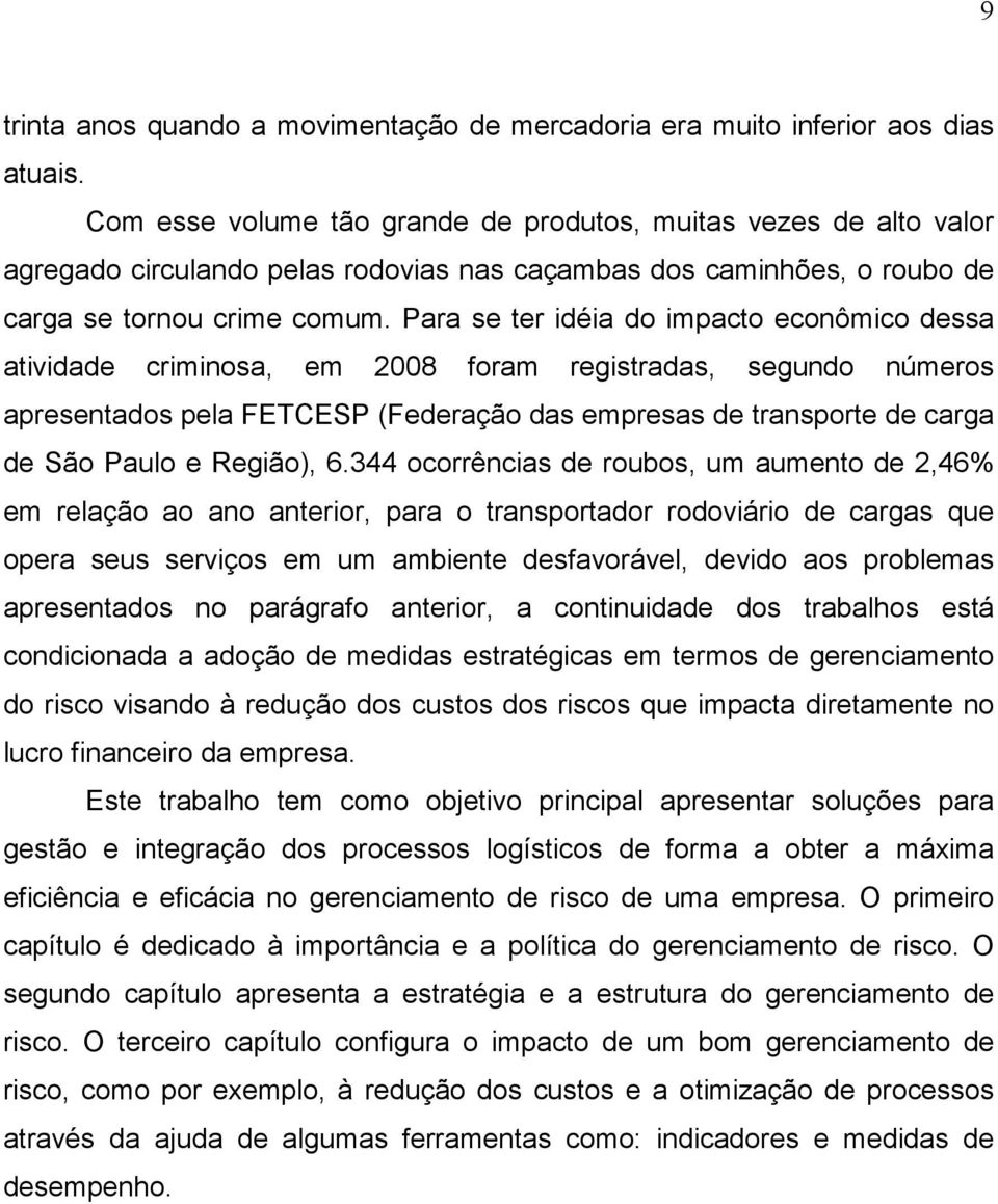 Para se ter idéia do impacto econômico dessa atividade criminosa, em 2008 foram registradas, segundo números apresentados pela FETCESP (Federação das empresas de transporte de carga de São Paulo e