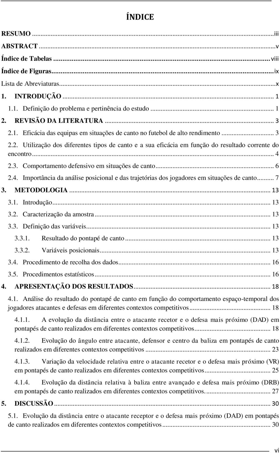 .. 4 2.3. Comportamento defensivo em situações de canto... 6 2.4. Importância da análise posicional e das trajetórias dos jogadores em situações de canto... 7 3. METODOLOGIA... 13 3.1. Introdução.