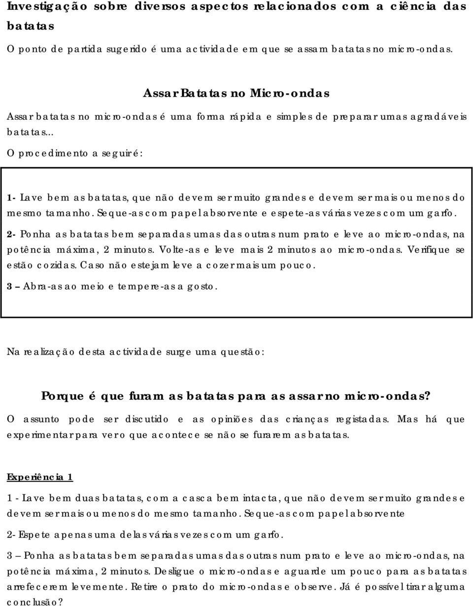 .. O procedimento a seguir é: 1- Lave bem as batatas, que não devem ser muito grandes e devem ser mais ou menos do mesmo tamanho. Seque-as com papel absorvente e espete-as várias vezes com um garfo.