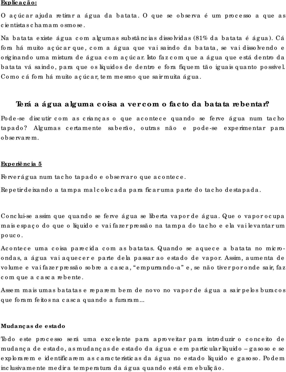 Isto faz com que a água que está dentro da batata vá saindo, para que os líquidos de dentro e fora fiquem tão iguais quanto possível. Como cá fora há muito açúcar, tem mesmo que sair muita água.