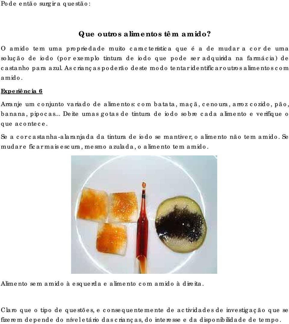 As crianças poderão deste modo tentar identificar outros alimentos com amido. Experiência 6 Arranje um conjunto variado de alimentos: com batata, maçã, cenoura, arroz cozido, pão, banana, pipocas.