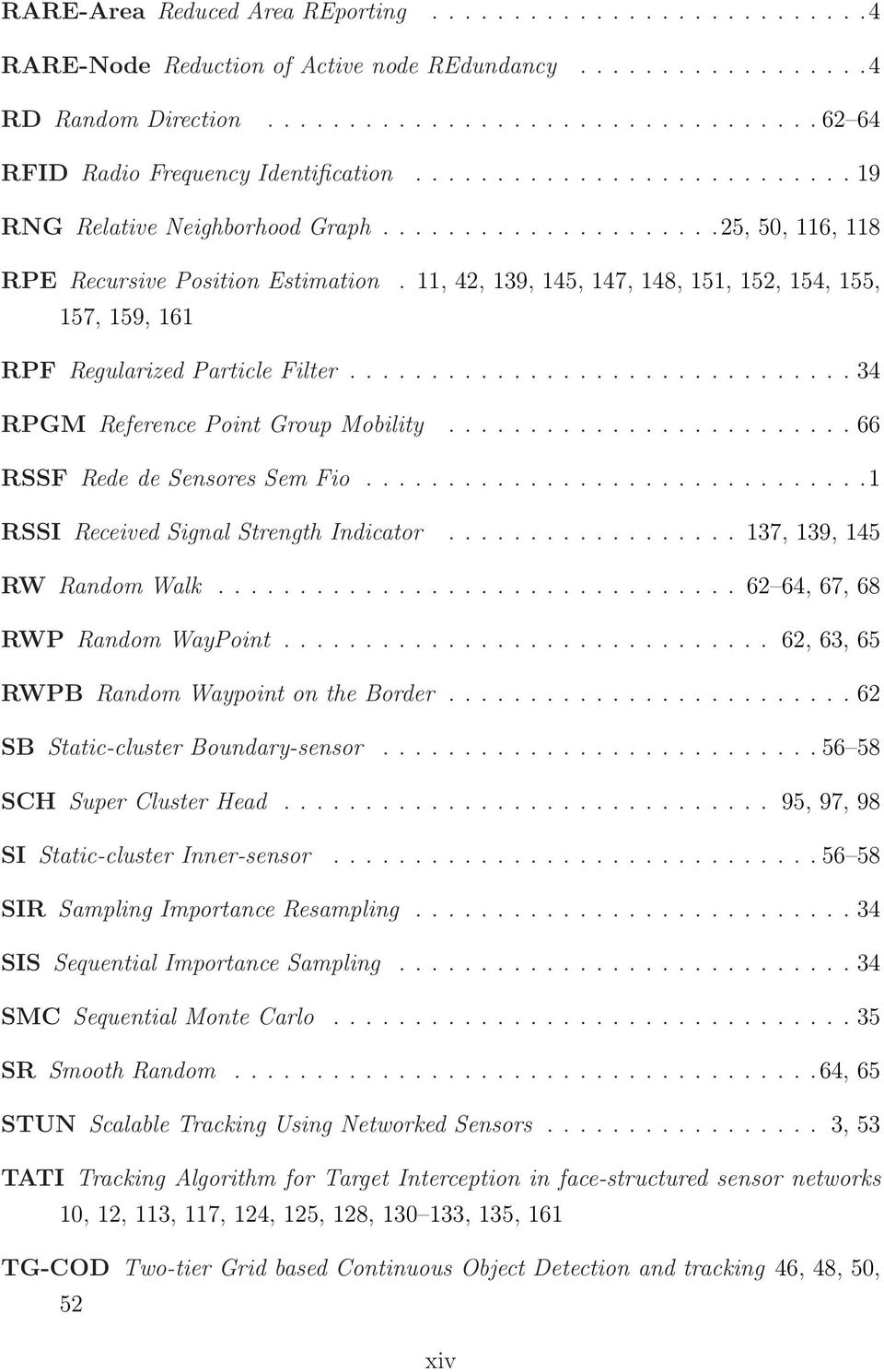 11, 42, 139, 145, 147, 148, 151, 152, 154, 155, 157, 159, 161 RPF Regularized Particle Filter............................... 34 RPGM Reference Point Group Mobility......................... 66 RSSF Rede de Sensores Sem Fio.