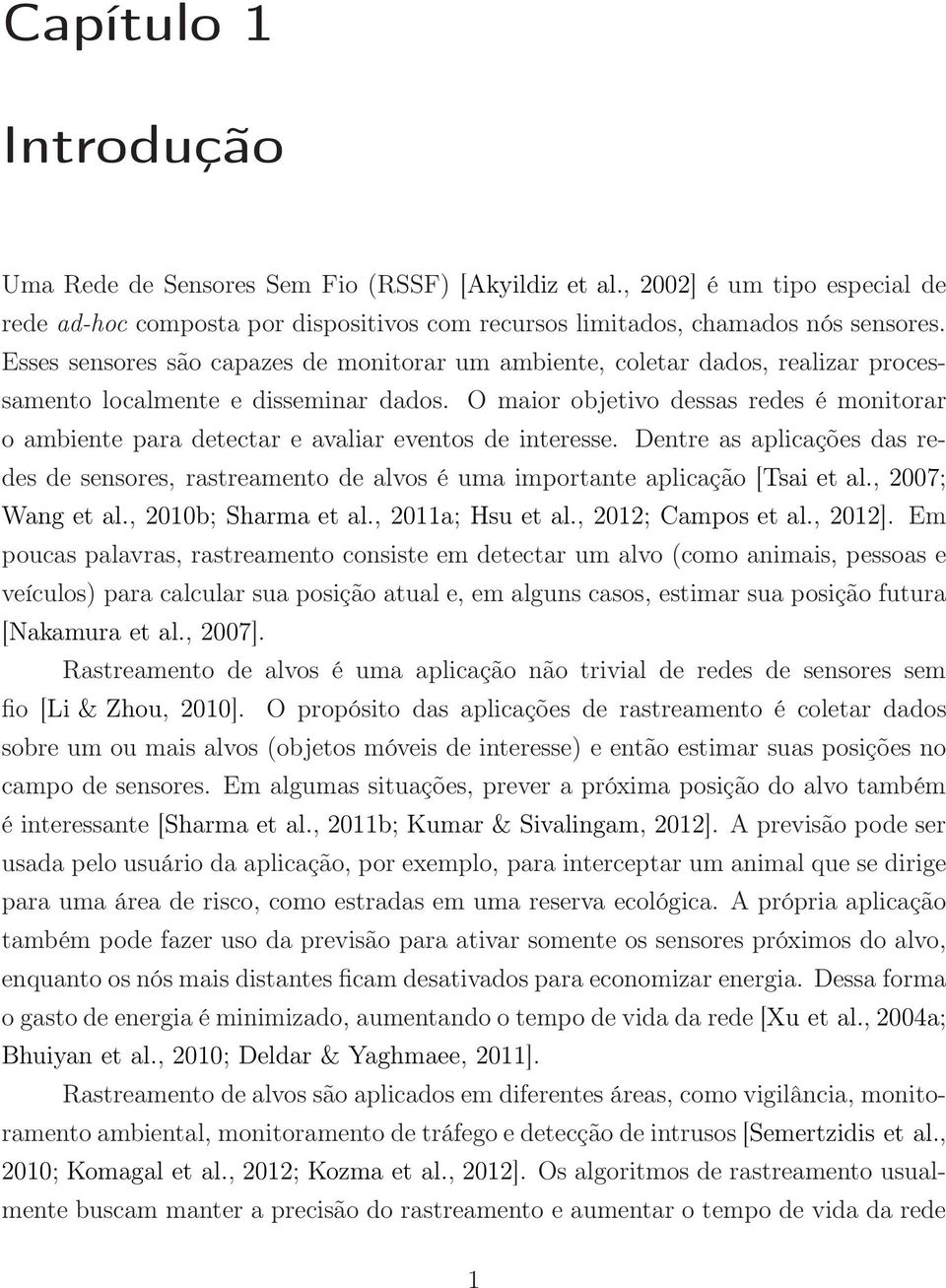 O maior objetivo dessas redes é monitorar o ambiente para detectar e avaliar eventos de interesse.