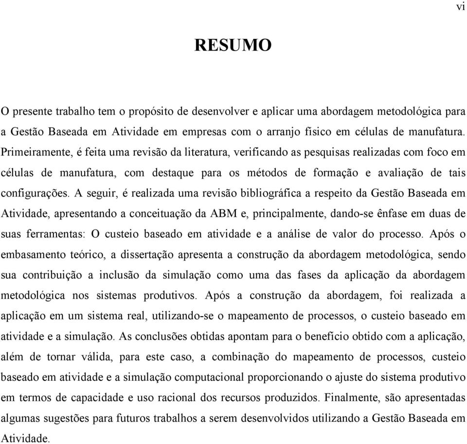 A seguir, é realizada uma revisão bibliográfica a respeito da Gestão Baseada em Atividade, apresentando a conceituação da ABM e, principalmente, dando-se ênfase em duas de suas ferramentas: O custeio