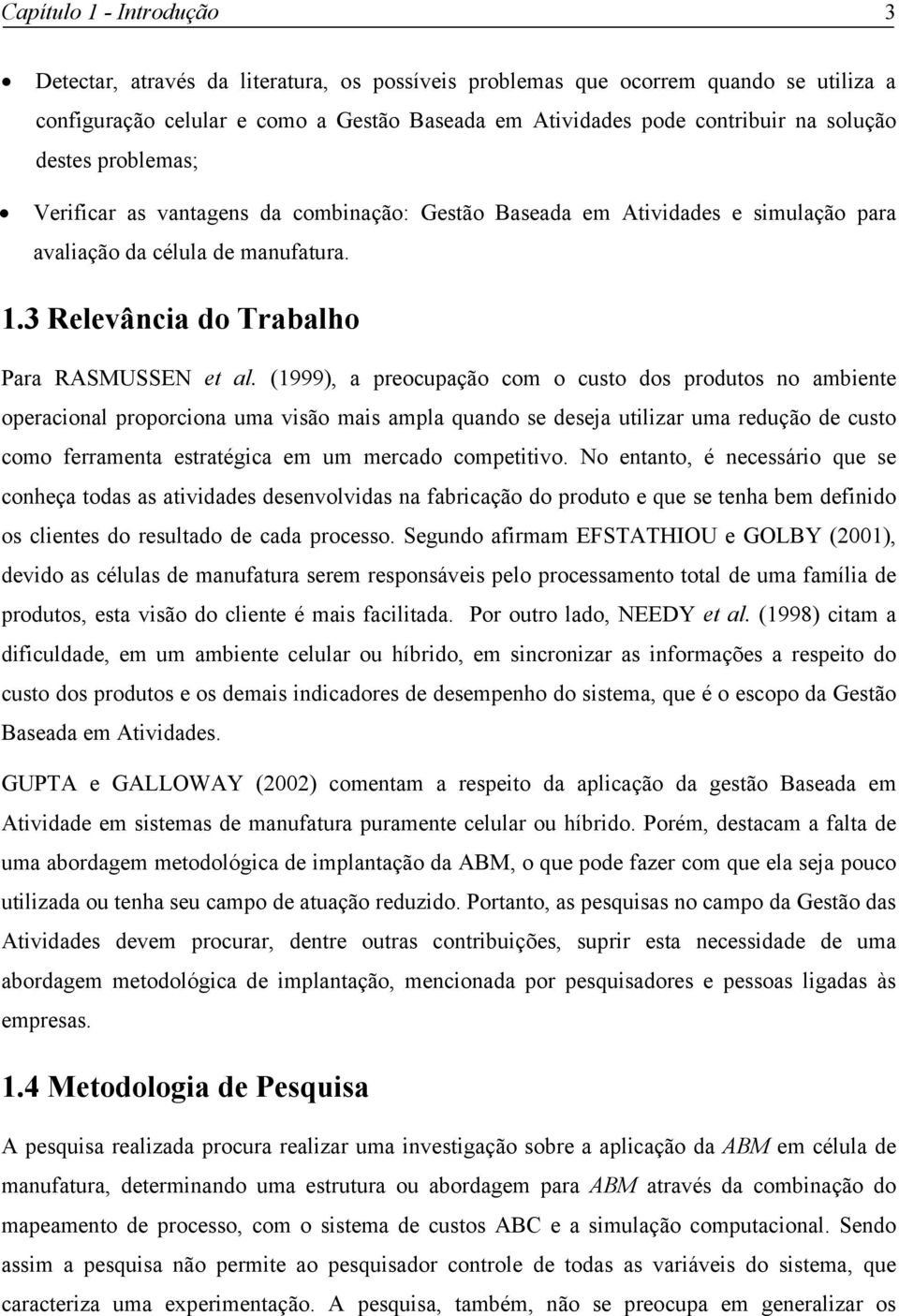 (1999), a preocupação com o custo dos produtos no ambiente operacional proporciona uma visão mais ampla quando se deseja utilizar uma redução de custo como ferramenta estratégica em um mercado