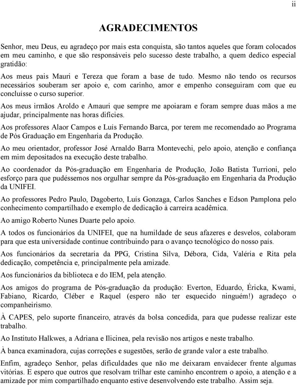 Mesmo não tendo os recursos necessários souberam ser apoio e, com carinho, amor e empenho conseguiram com que eu concluísse o curso superior.