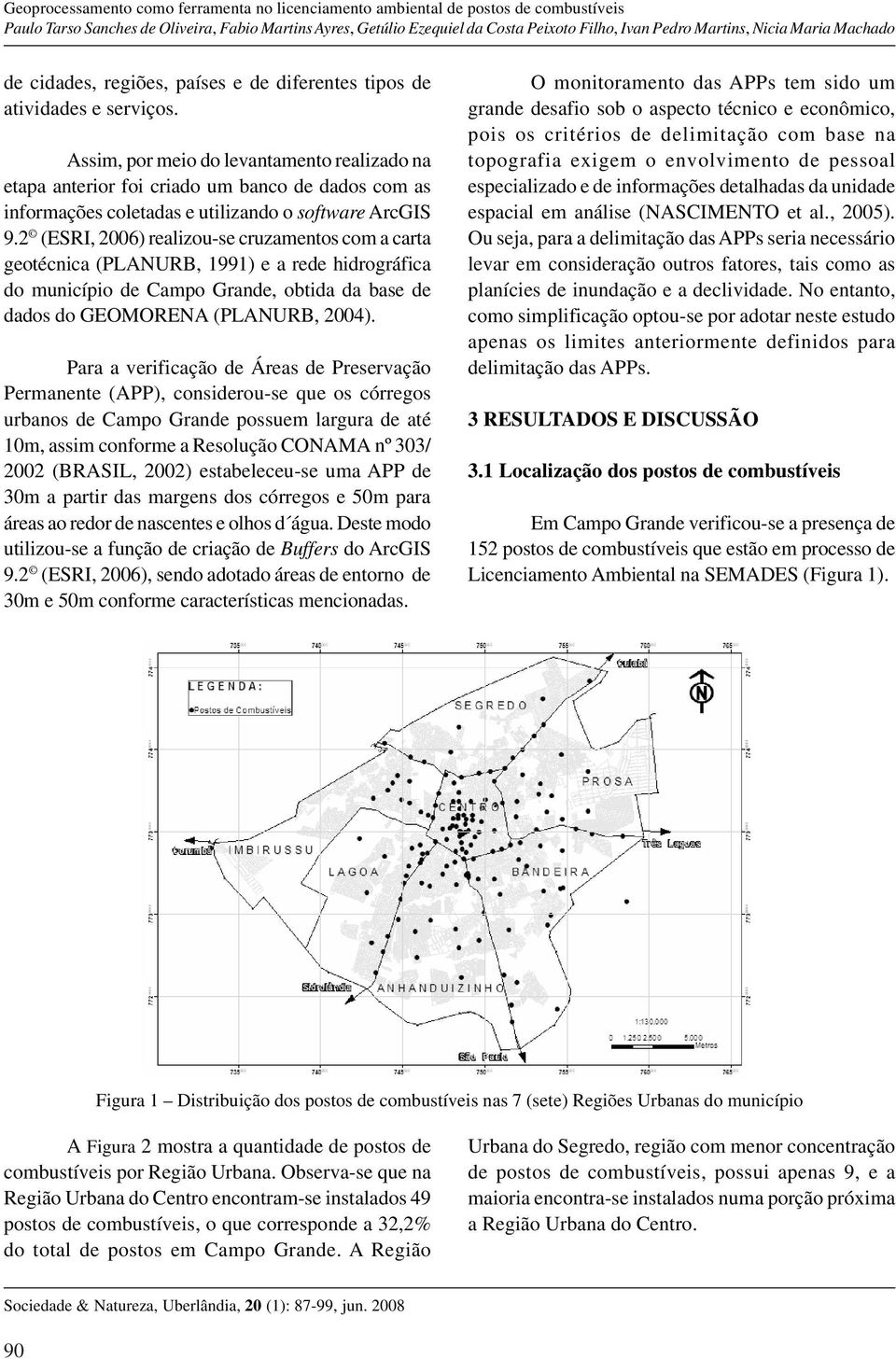 2 (ESRI, 2006) realizou-se cruzamentos com a carta geotécnica (PLANURB, 1991) e a rede hidrográfica do município de Campo Grande, obtida da base de dados do GEOMORENA (PLANURB, 2004).