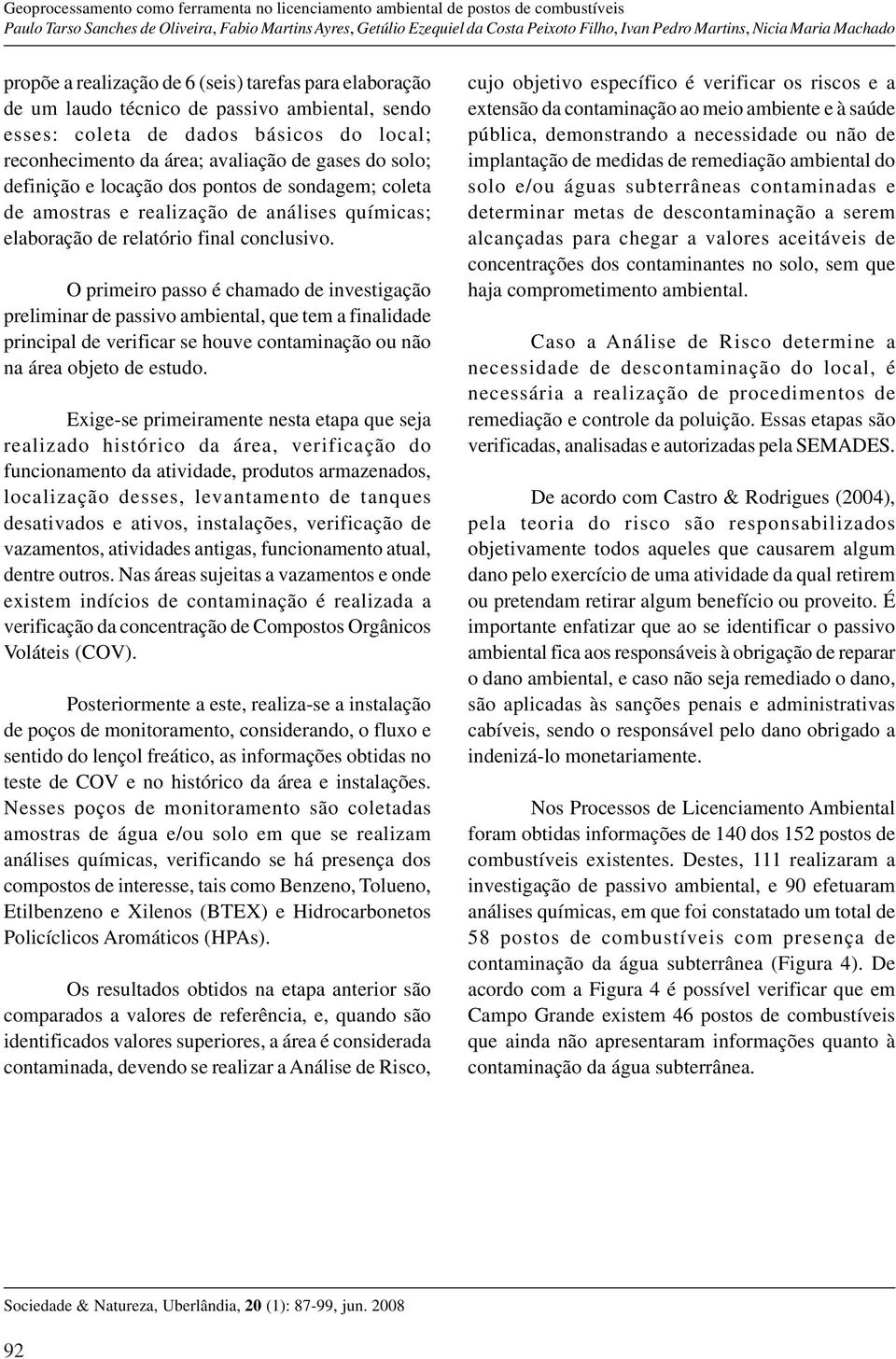 O primeiro passo é chamado de investigação preliminar de passivo ambiental, que tem a finalidade principal de verificar se houve contaminação ou não na área objeto de estudo.