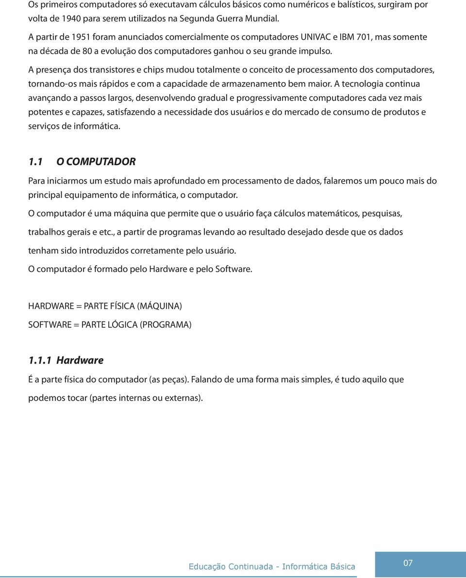 A presença dos transistores e chips mudou totalmente o conceito de processamento dos computadores, tornando-os mais rápidos e com a capacidade de armazenamento bem maior.