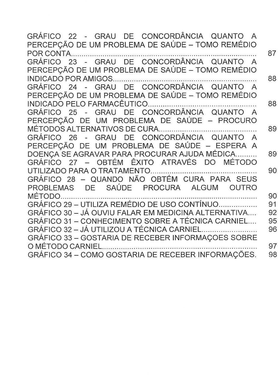 . 88 GRAFICO 24 - GRAU DE CONCORDANCIA QUANTO A PERCEP<;Ao DE UM PROBLEMA DE SAUDE - TOMO REMEDIO INDICADO PELO FARMACEUTICO.