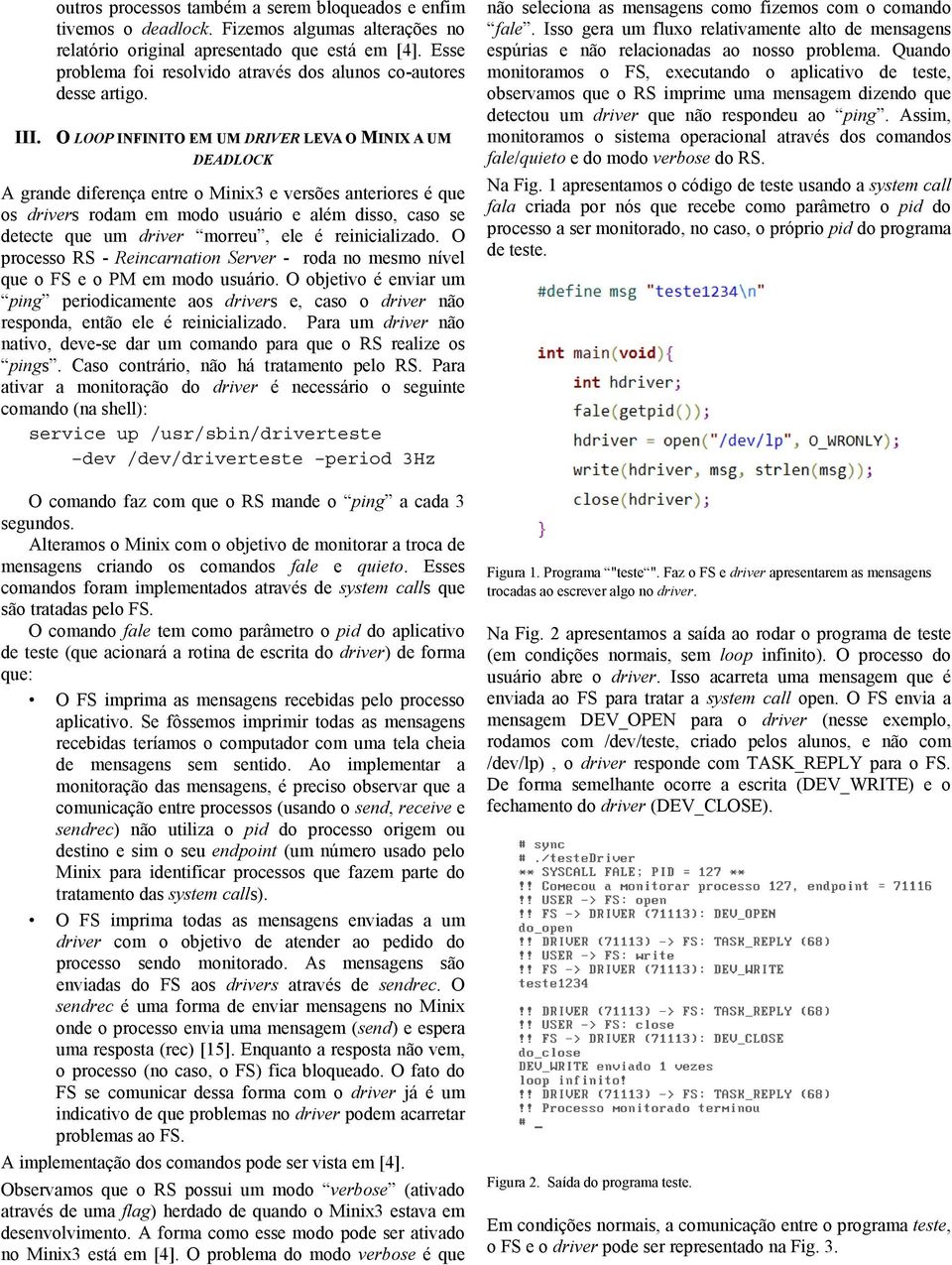 O LOOP INFINITO EM UM DRIVER LEVA O MINIX A UM DEADLOCK A grande diferença entre o Minix3 e versões anteriores é que os drivers rodam em modo usuário e além disso, caso se detecte que um driver