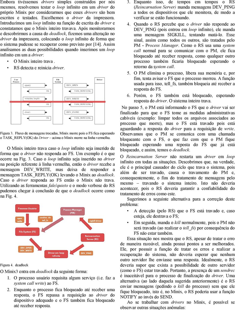 Após monitorarmos e descobrirmos a causa do deadlock, fizemos uma alteração no driver da impressora, colocando o loop infinito de forma que o sistema pudesse se recuperar como previsto por [14].