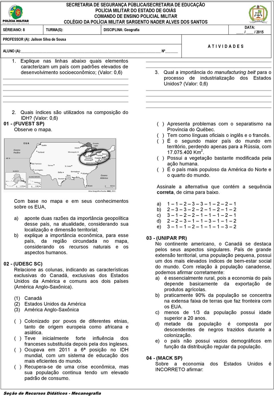 Explique nas linhas abaixo quais elementos caracterizam um país com padrões elevados de desenvolvimento socioeconômico; (Valor: 0,6) 3.