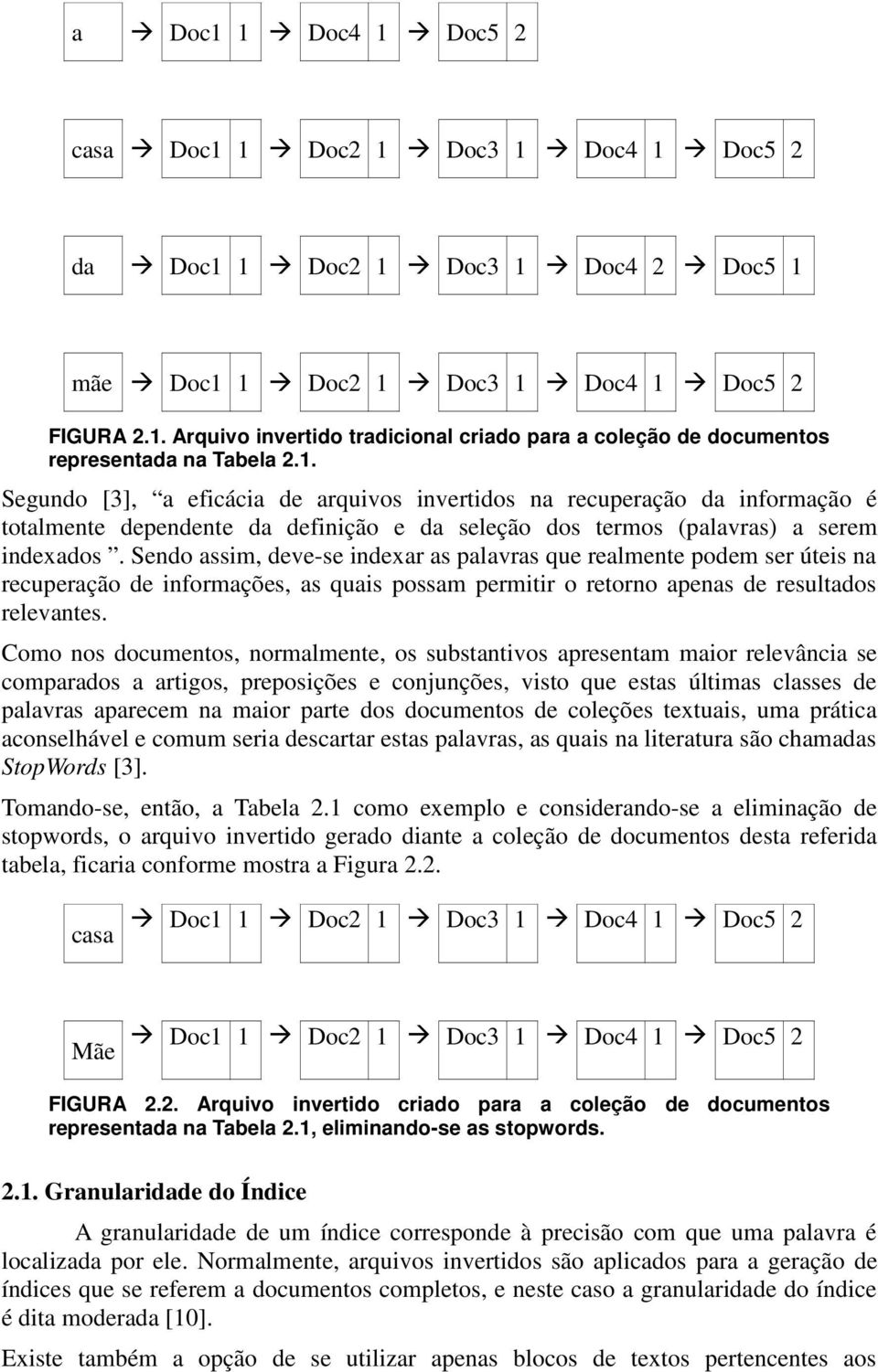 Sendo assim, deve-se indexar as palavras que realmente podem ser úteis na recuperação de informações, as quais possam permitir o retorno apenas de resultados relevantes.