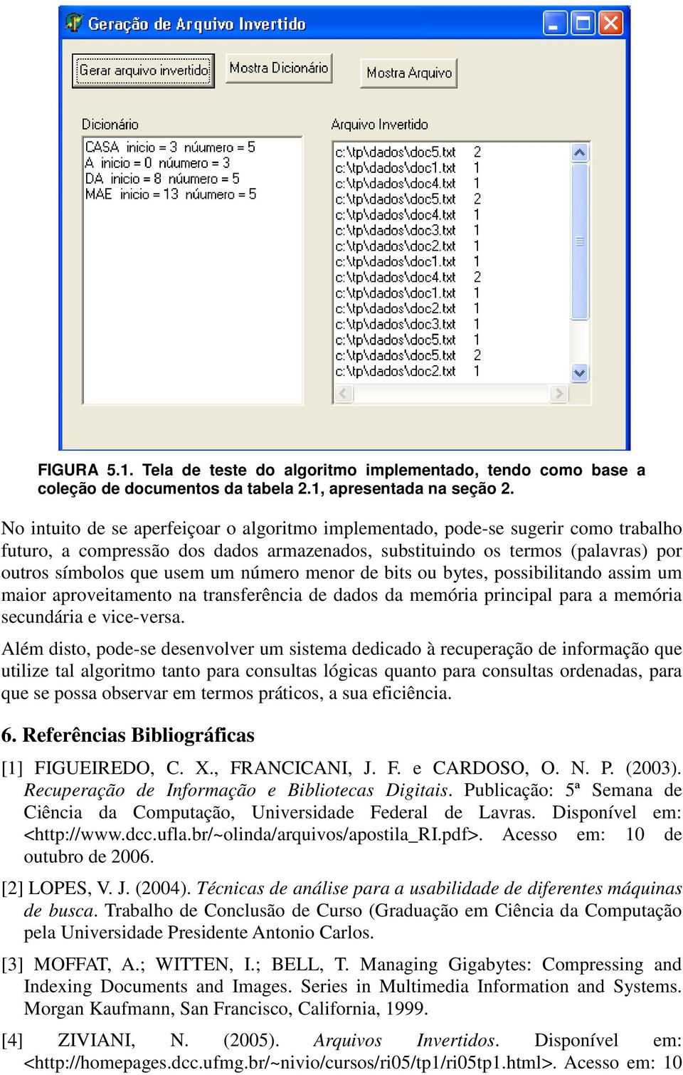 número menor de bits ou bytes, possibilitando assim um maior aproveitamento na transferência de dados da memória principal para a memória secundária e vice-versa.