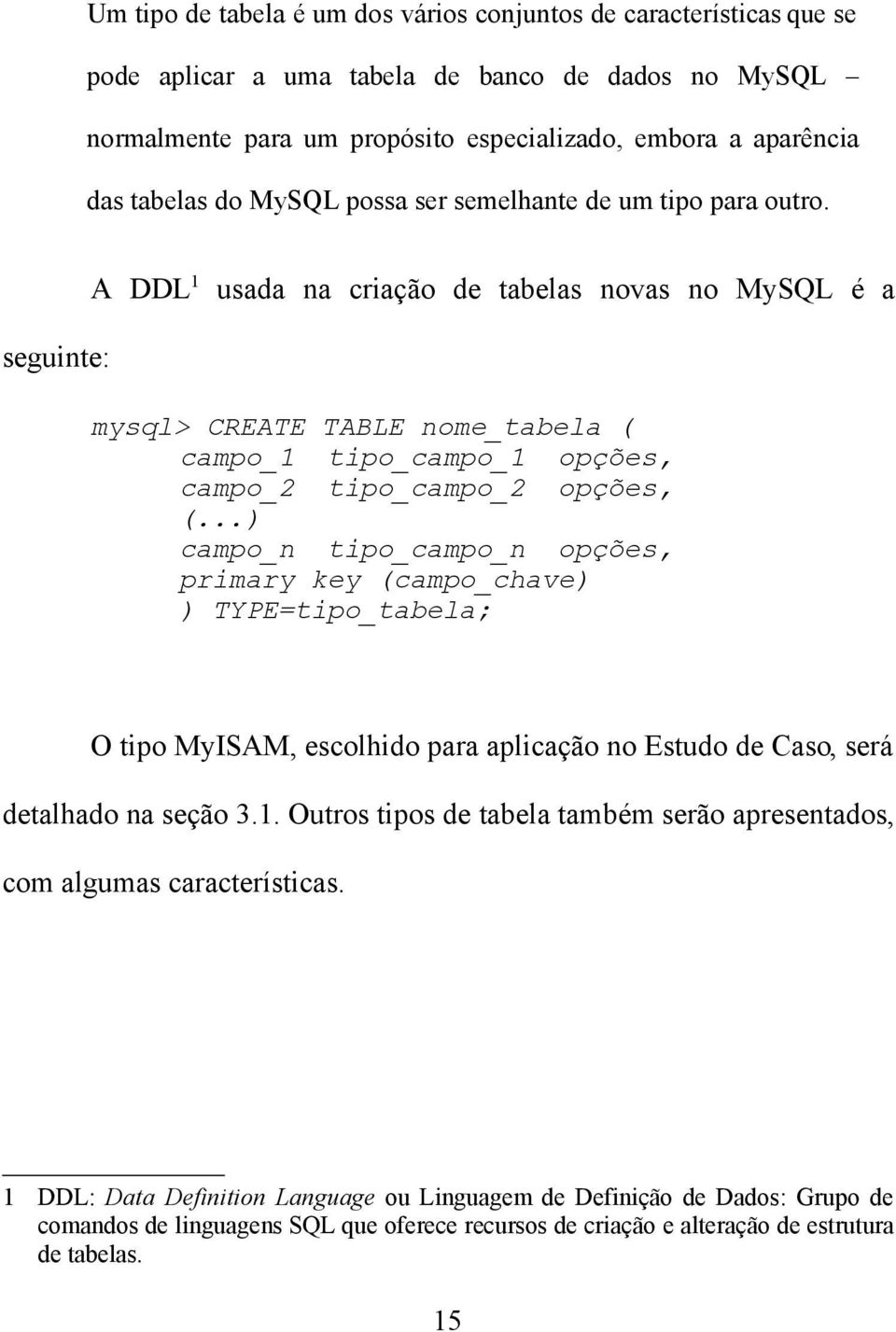 seguinte: A DDL 1 usada na criação de tabelas novas no MySQL é a mysql> CREATE TABLE nome_tabela ( campo_1 tipo_campo_1 opções, campo_2 tipo_campo_2 opções, (.
