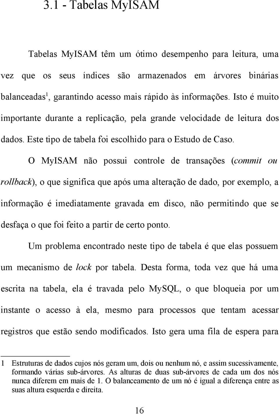 O MyISAM não possui controle de transações (commit ou rollback), o que significa que após uma alteração de dado, por exemplo, a informação é imediatamente gravada em disco, não permitindo que se