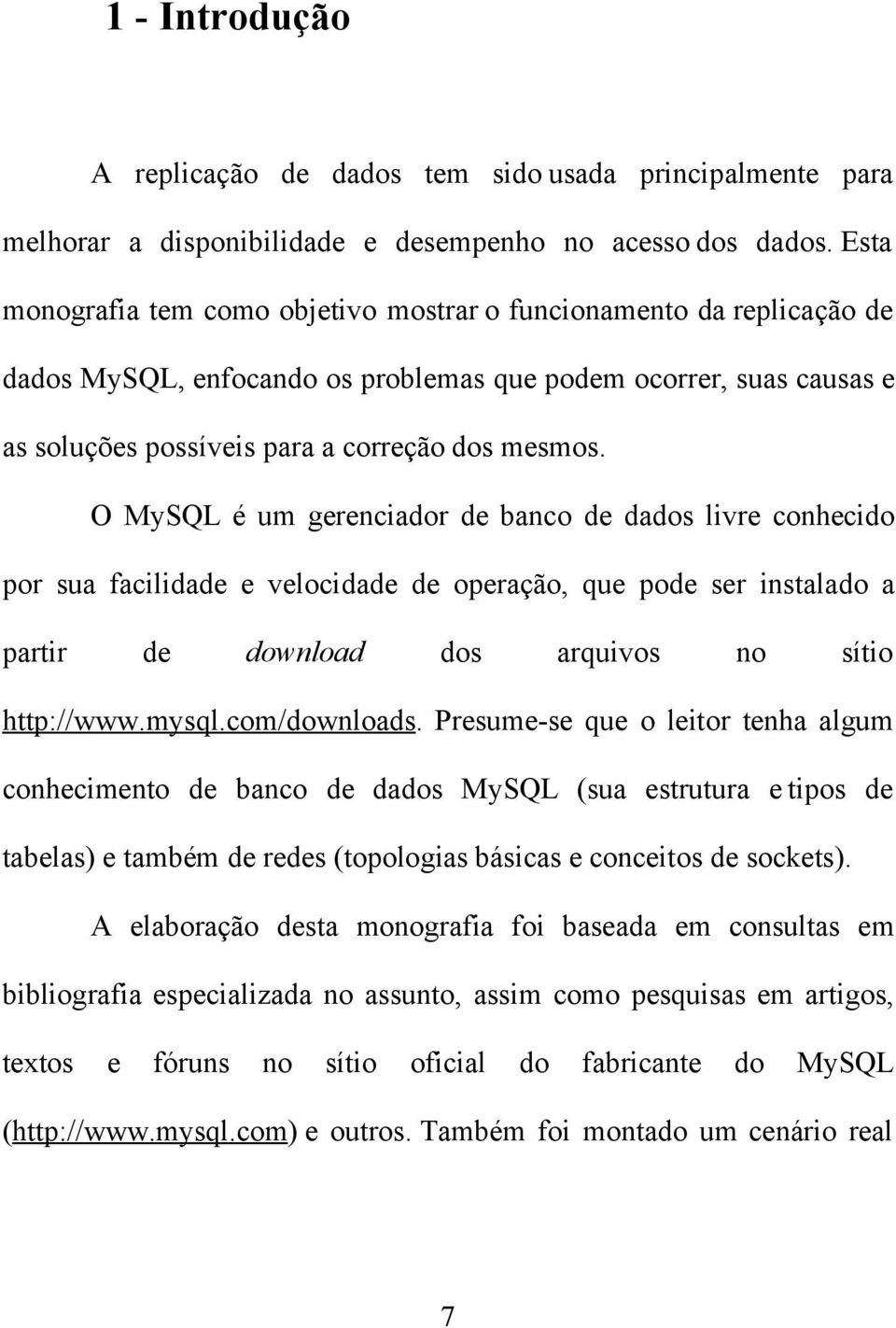 O MySQL é um gerenciador de banco de dados livre conhecido por sua facilidade e velocidade de operação, que pode ser instalado a partir de download dos arquivos no sítio http://www.mysql.