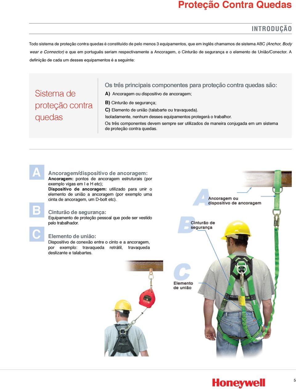 A defi nição de cada um desses equipamentos é a seguinte: Sistema de proteção contra quedas Os três principais componentes para proteção contra quedas são: A) Ancoragem ou dispositivo de ancoragem;