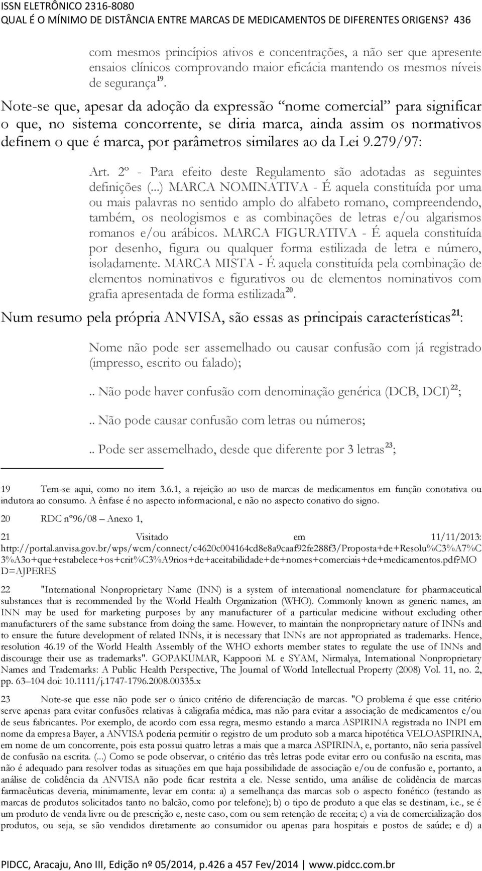 Note-se que, apesar da adoção da expressão nome comercial para significar o que, no sistema concorrente, se diria marca, ainda assim os normativos definem o que é marca, por parâmetros similares ao